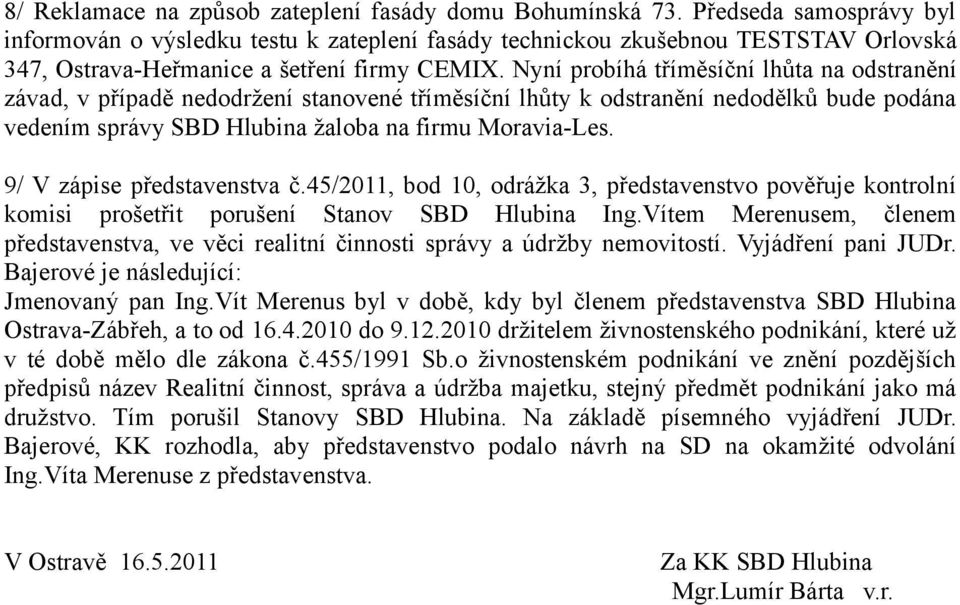 Nyní probíhá tříměsíční lhůta na odstranění závad, v případě nedodržení stanovené tříměsíční lhůty k odstranění nedodělků bude podána vedením správy SBD Hlubina žaloba na firmu Moravia-Les.