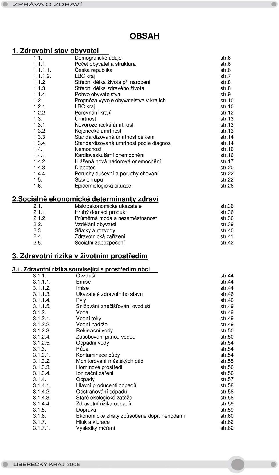 13 1.3.1. Novorozenecká úmrtnost str.13 1.3.2. Kojenecká úmrtnost str.13 1.3.3. Standardizovaná úmrtnost celkem str.14 1.3.4. Standardizovaná úmrtnost podle diagnos str.14 1.4. Nemocnost str.16 1.4.1. Kardiovaskulární onemocnění str.