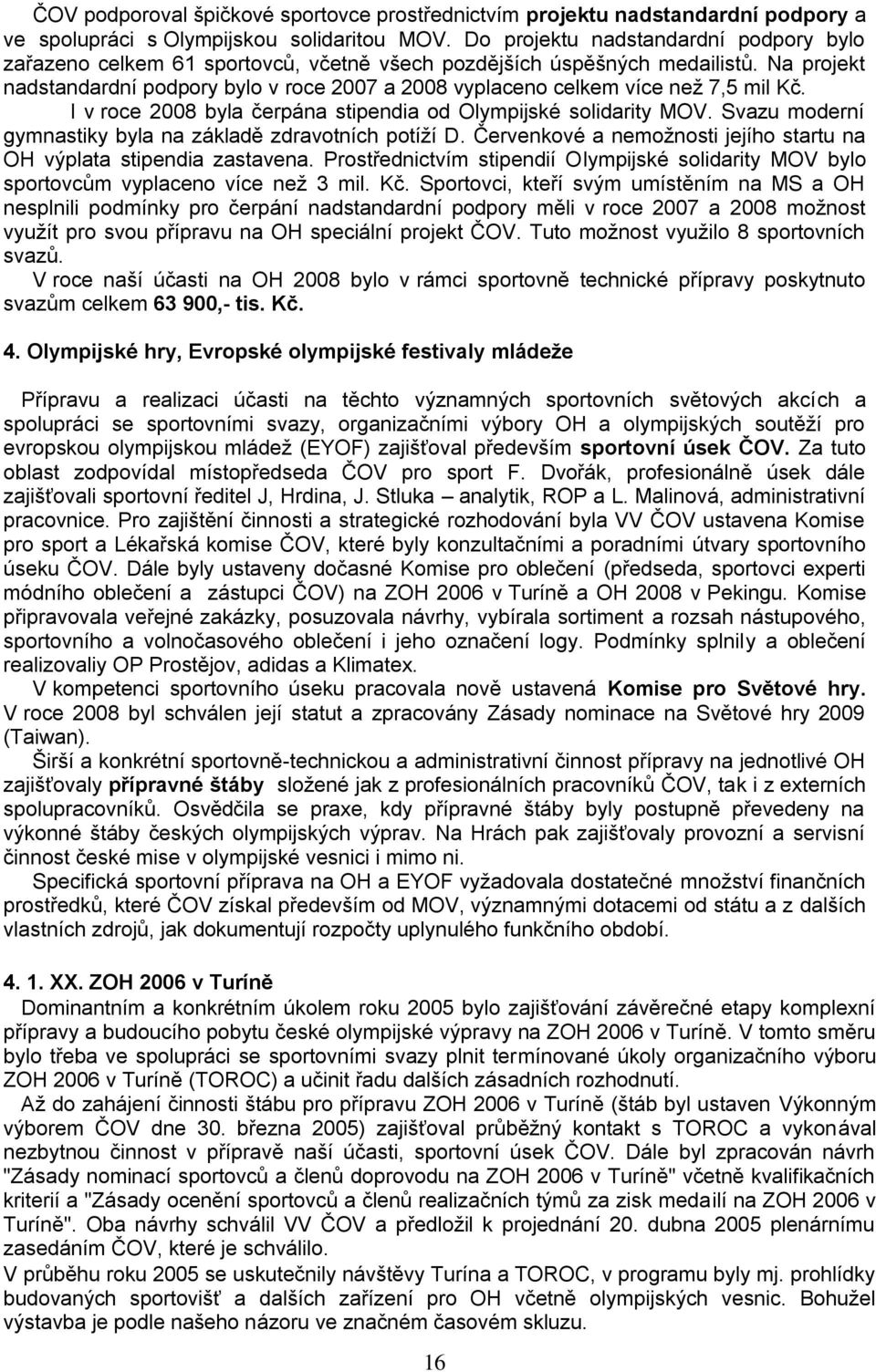 Na projekt nadstandardní podpory bylo v roce 2007 a 2008 vyplaceno celkem více než 7,5 mil Kč. I v roce 2008 byla čerpána stipendia od Olympijské solidarity MOV.