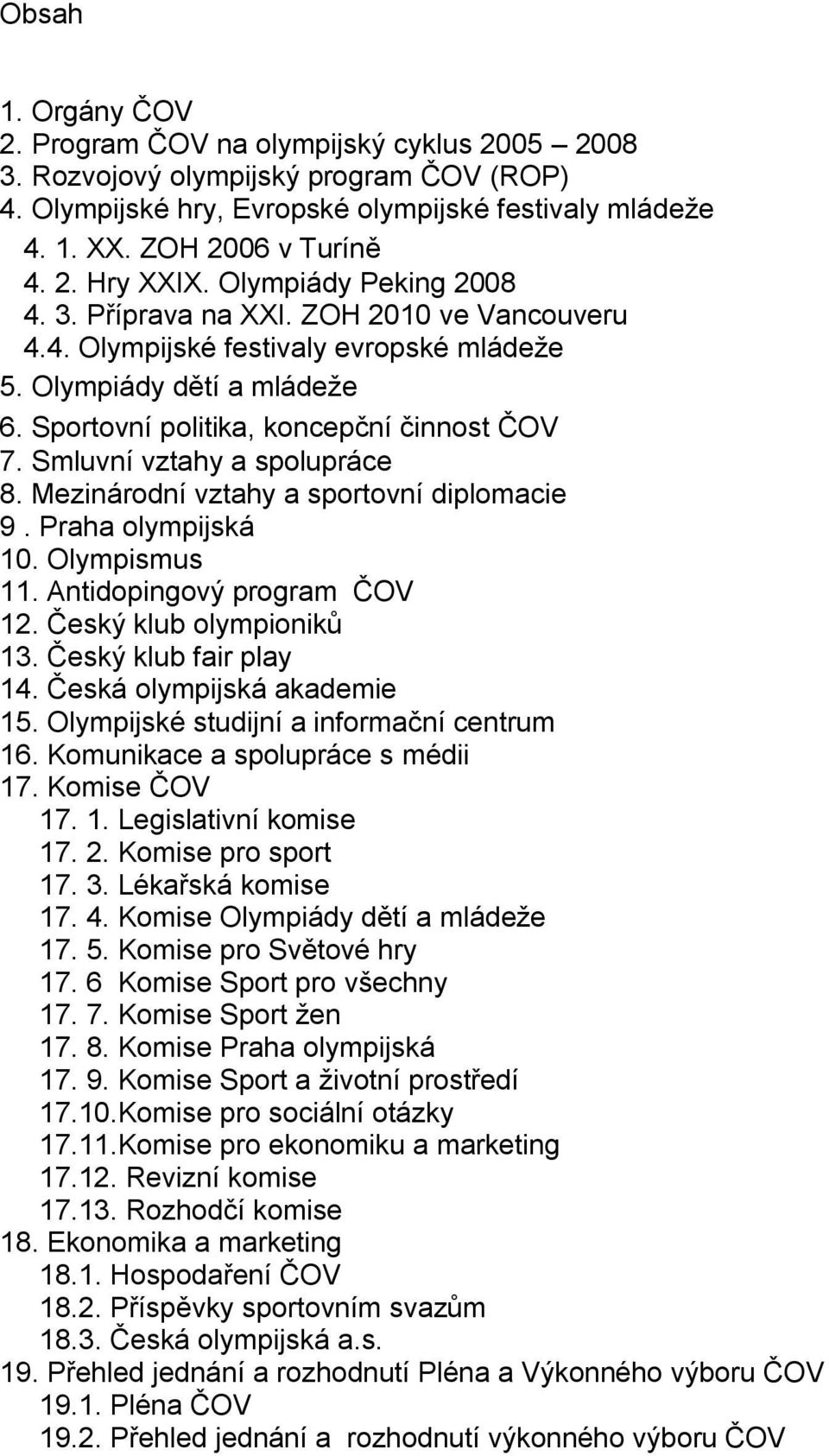 Smluvní vztahy a spolupráce 8. Mezinárodní vztahy a sportovní diplomacie 9. Praha olympijská 10. Olympismus 11. Antidopingový program ČOV 12. Český klub olympioniků 13. Český klub fair play 14.