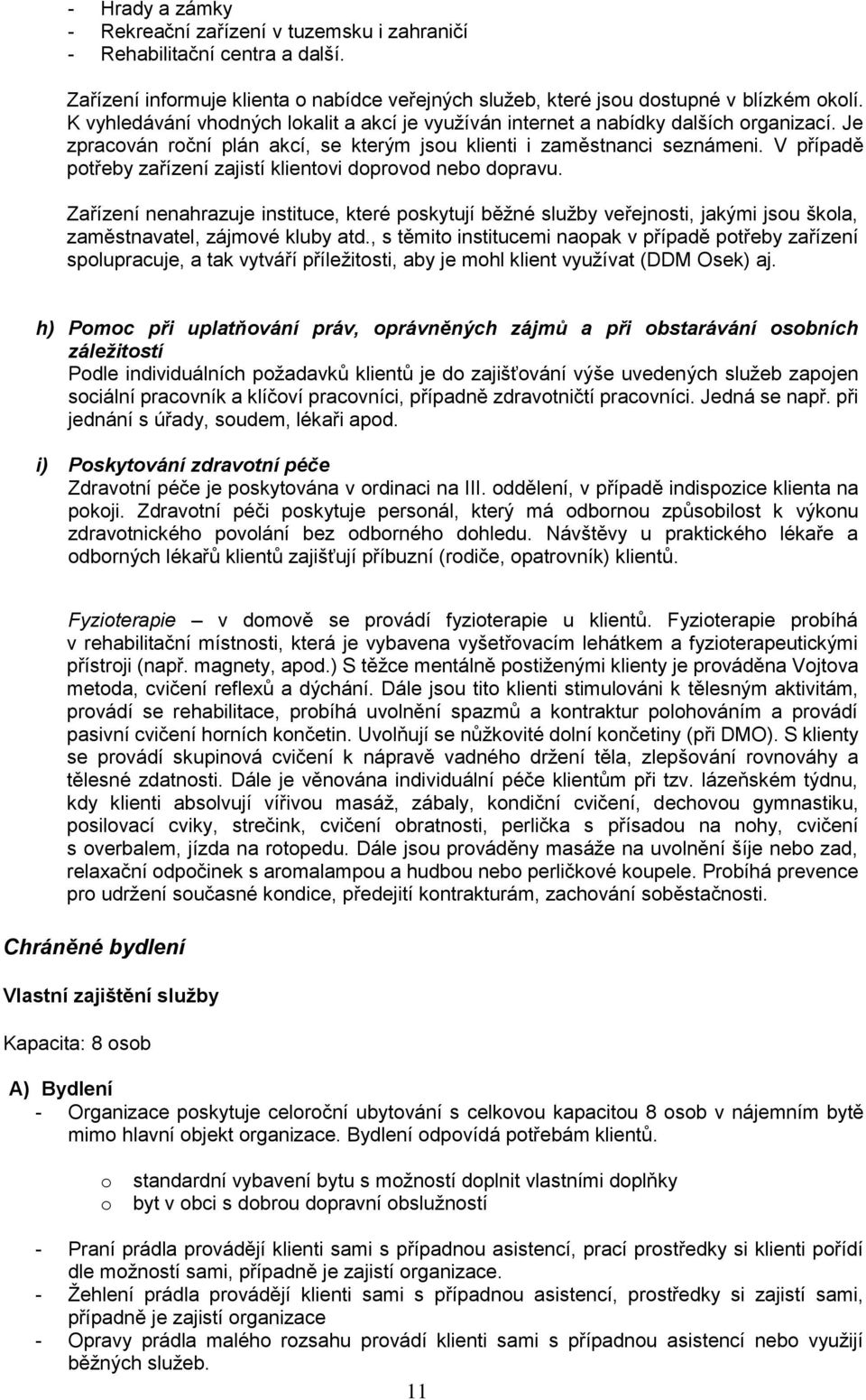 V případě potřeby zařízení zajistí klientovi doprovod nebo dopravu. Zařízení nenahrazuje instituce, které poskytují běžné služby veřejnosti, jakými jsou škola, zaměstnavatel, zájmové kluby atd.