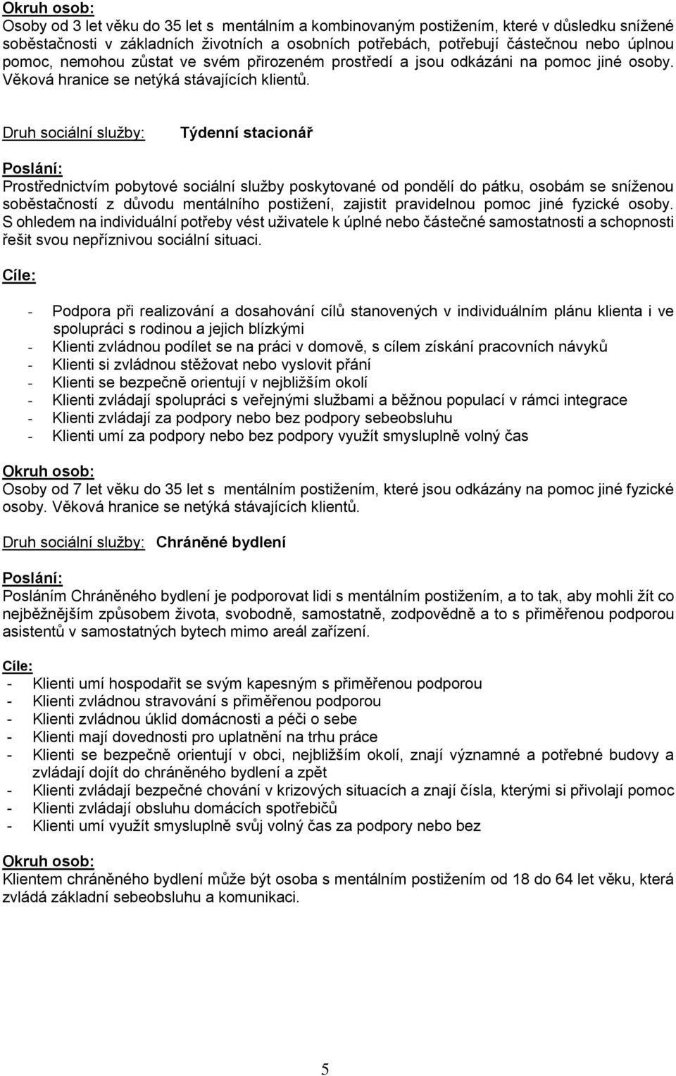 Druh sociální služby: Týdenní stacionář Poslání: Prostřednictvím pobytové sociální služby poskytované od pondělí do pátku, osobám se sníženou soběstačností z důvodu mentálního postižení, zajistit