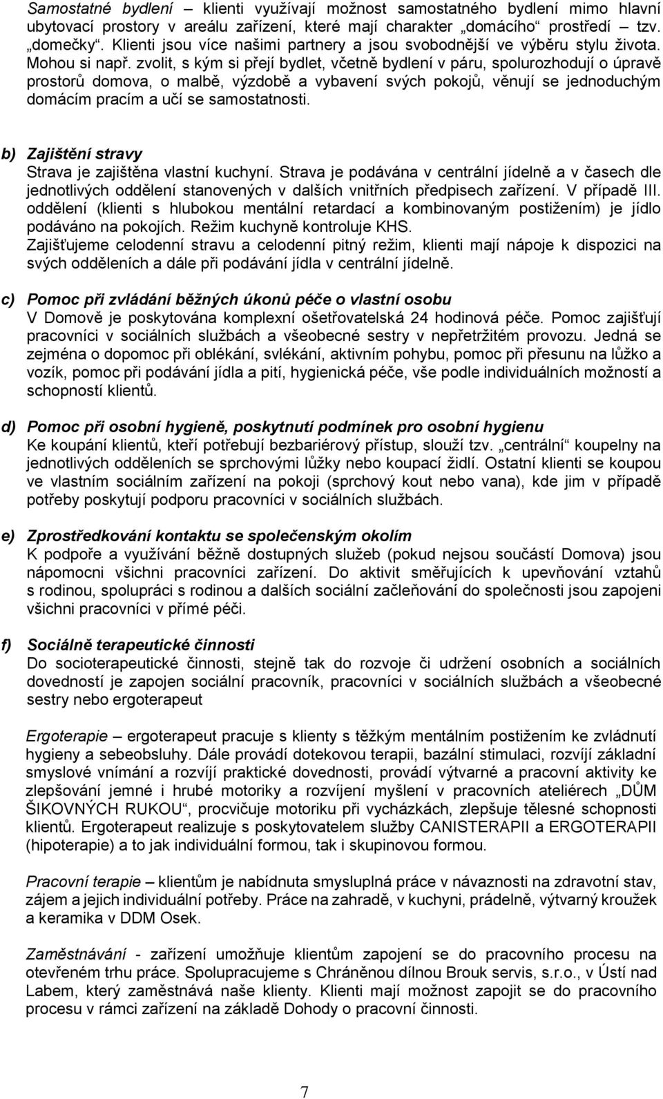 zvolit, s kým si přejí bydlet, včetně bydlení v páru, spolurozhodují o úpravě prostorů domova, o malbě, výzdobě a vybavení svých pokojů, věnují se jednoduchým domácím pracím a učí se samostatnosti.