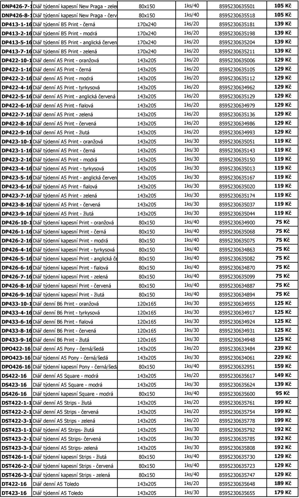 8595230635204 139 Kč DP413-7-16 Diář týdenní B5 Print - zelená 170x240 1ks/20 8595230635211 139 Kč DP422-10-16Diář denní A5 Print - oranžová 143x205 1ks/20 8595230635006 129 Kč DP422-1-16 Diář denní