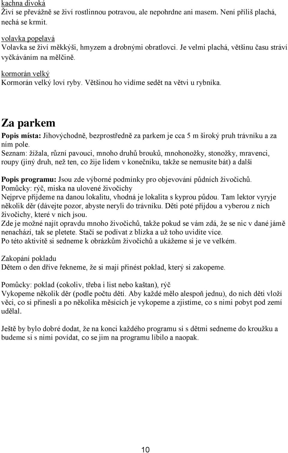 Za parkem Popis místa: Jihovýchodně, bezprostředně za parkem je cca 5 m široký pruh trávníku a za ním pole.