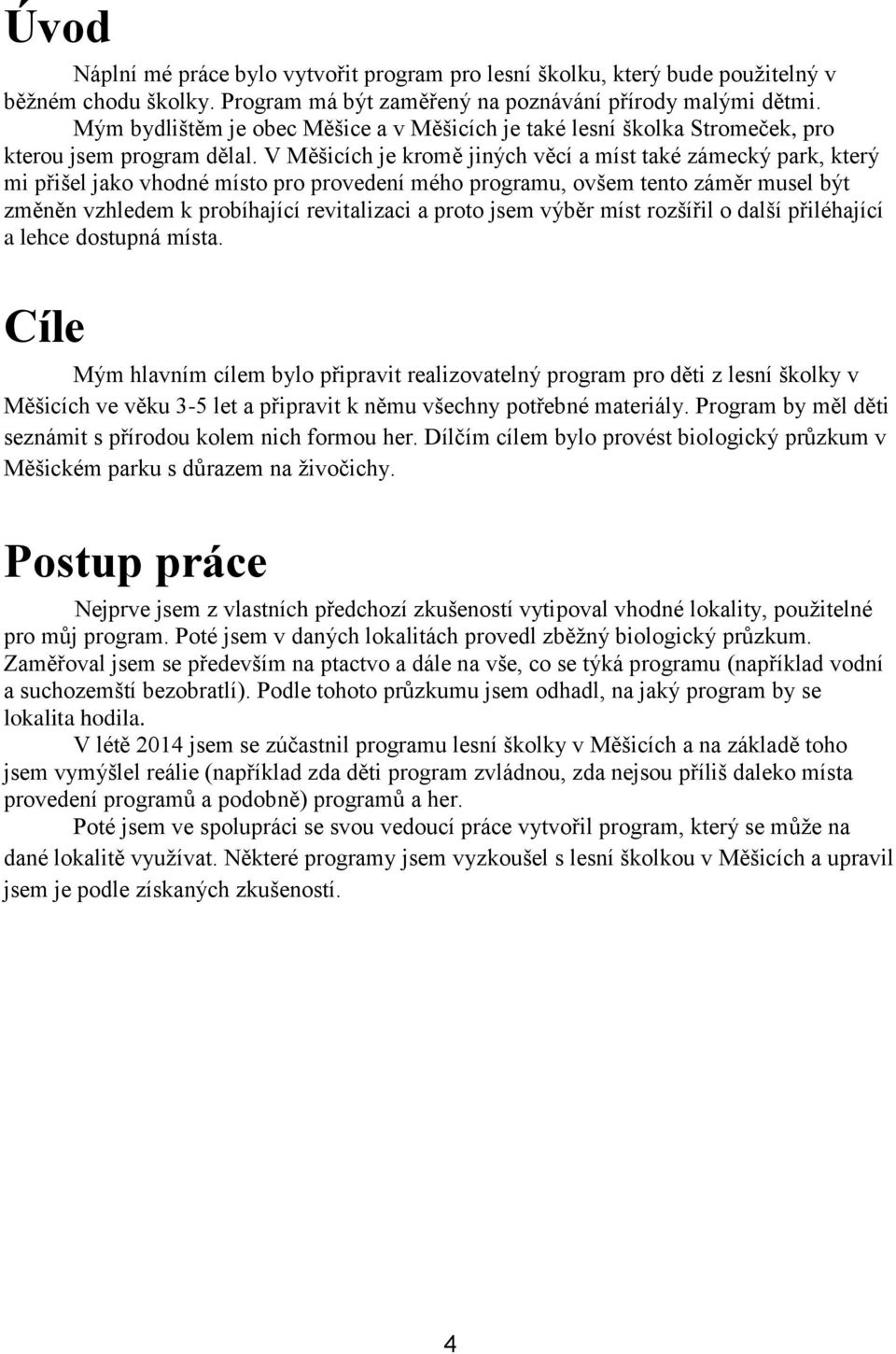 V Měšicích je kromě jiných věcí a míst také zámecký park, který mi přišel jako vhodné místo pro provedení mého programu, ovšem tento záměr musel být změněn vzhledem k probíhající revitalizaci a proto