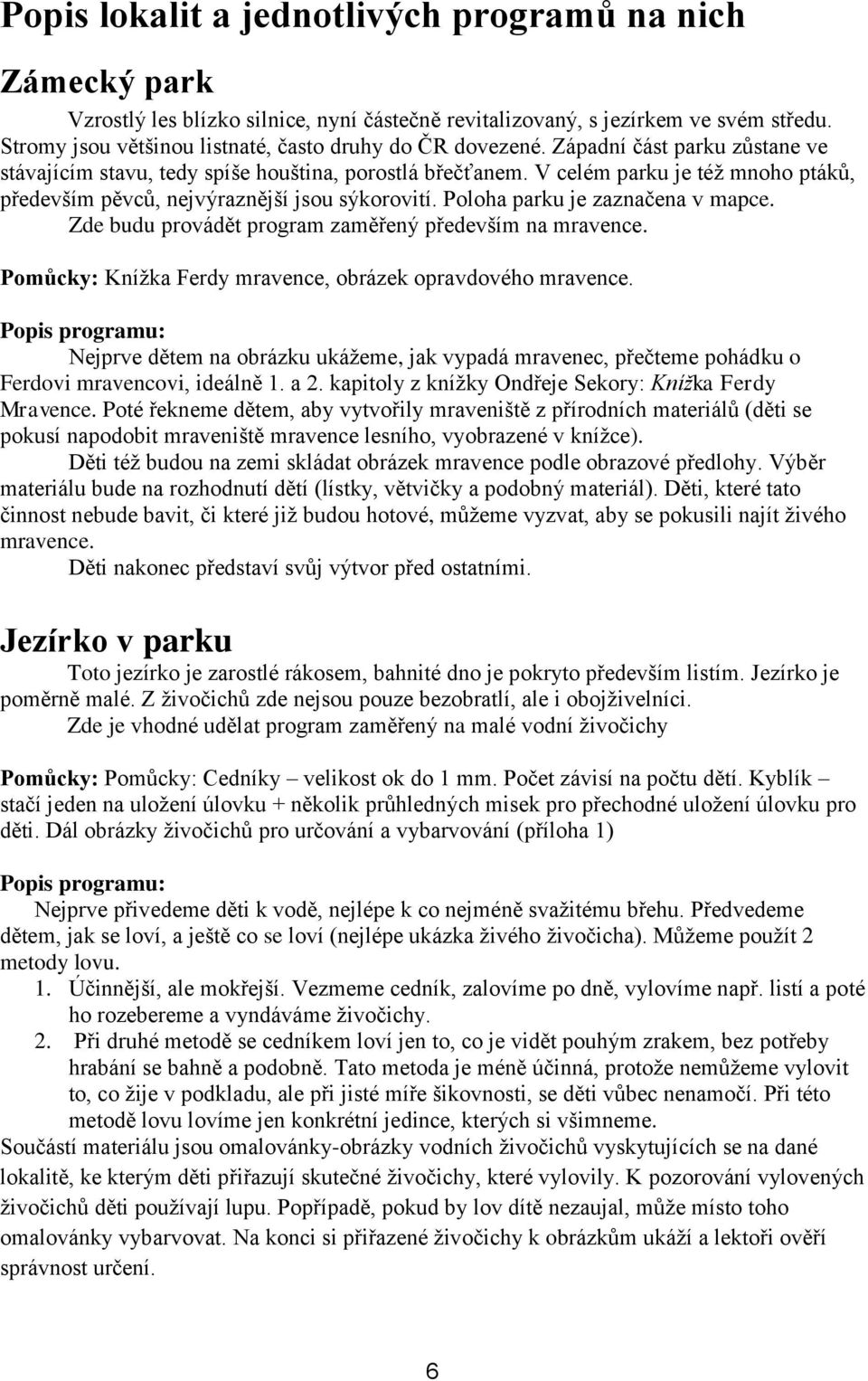 V celém parku je též mnoho ptáků, především pěvců, nejvýraznější jsou sýkorovití. Poloha parku je zaznačena v mapce. Zde budu provádět program zaměřený především na mravence.