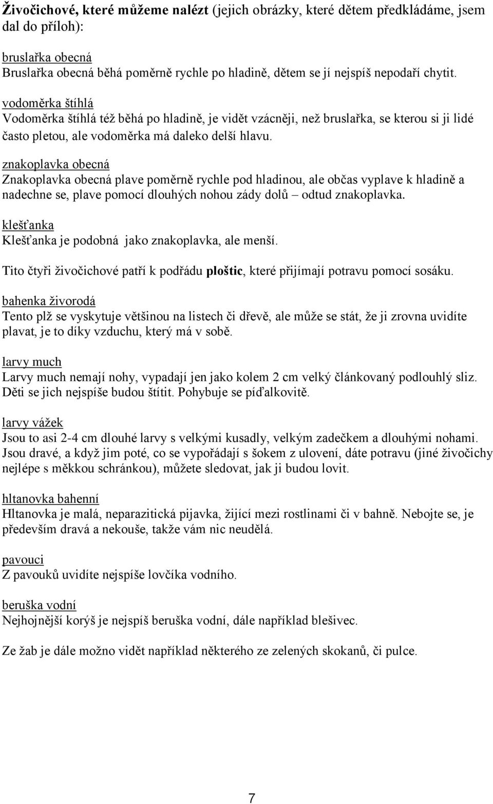 znakoplavka obecná Znakoplavka obecná plave poměrně rychle pod hladinou, ale občas vyplave k hladině a nadechne se, plave pomocí dlouhých nohou zády dolů odtud znakoplavka.