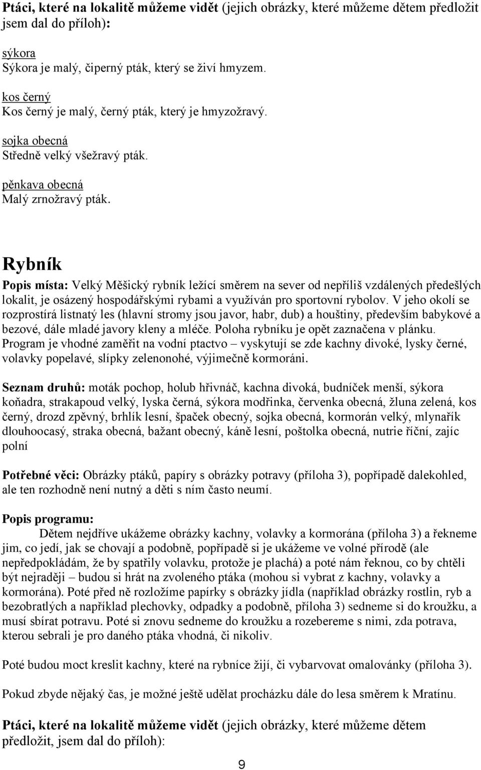 Rybník Popis místa: Velký Měšický rybník ležící směrem na sever od nepříliš vzdálených předešlých lokalit, je osázený hospodářskými rybami a využíván pro sportovní rybolov.