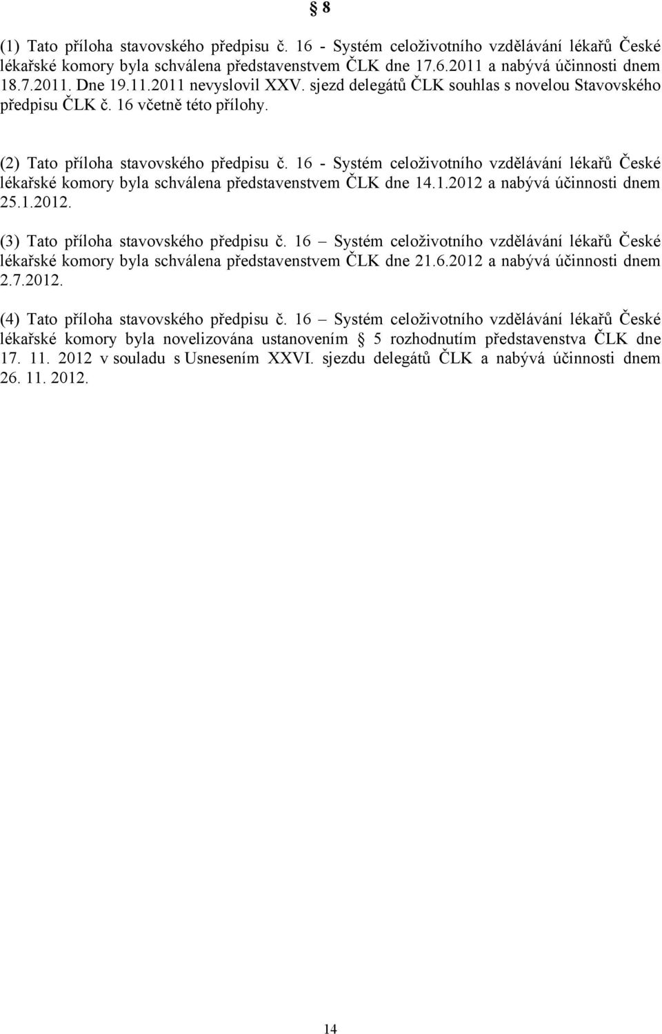 16 - Systém celoživotního vzdělávání lékařů České lékařské komory byla schválena představenstvem ČLK dne 14.1.2012 a nabývá účinnosti dnem 25.1.2012. (3) Tato příloha stavovského předpisu č.