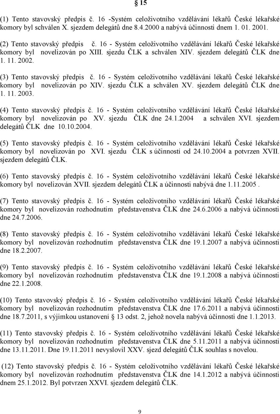 (3) Tento stavovský předpis č. 16 - Systém celoživotního vzdělávání lékařů České lékařské komory byl novelizován po XIV. sjezdu ČLK a schválen XV. sjezdem delegátů ČLK dne 1. 11. 2003.