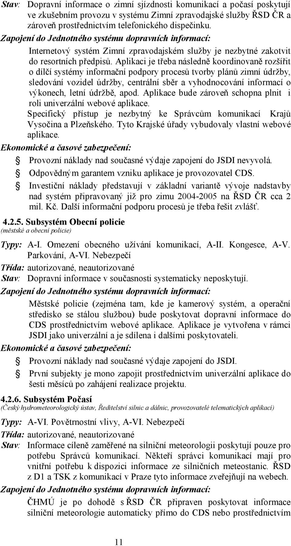 Aplikaci je třeba následně koordinovaně rozšířit o dílčí systémy informační podpory procesů tvorby plánů zimní údržby, sledování vozidel údržby, centrální sběr a vyhodnocování informací o výkonech,