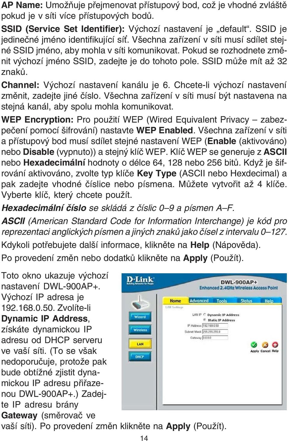 Pokud se rozhodnete zmìnit výchozí jméno SSID, zadejte je do tohoto pole. SSID mùže mít až 32 znakù. Channel: Výchozí nastavení kanálu je 6. Chcete-li výchozí nastavení zmìnit, zadejte jiné èíslo.