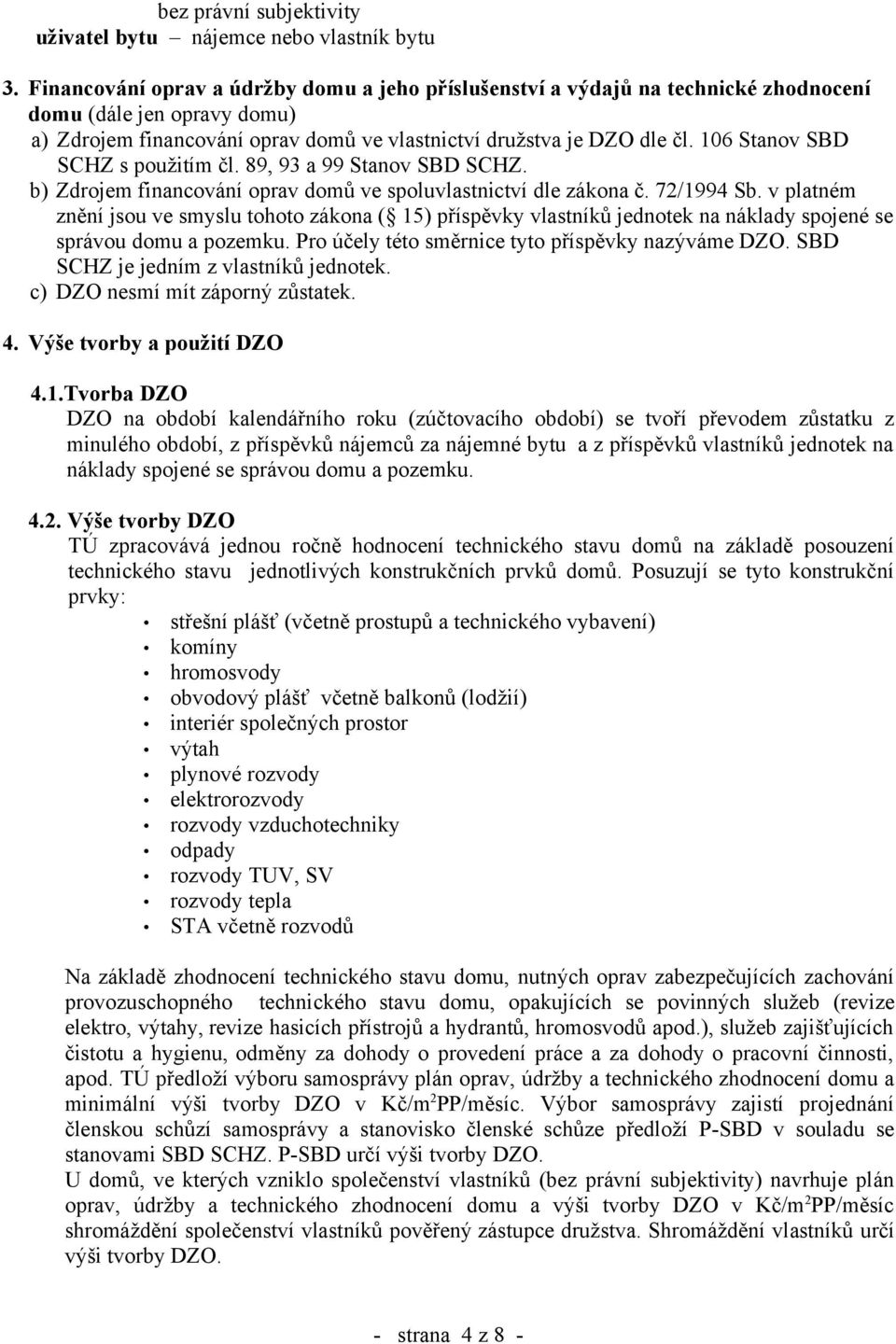 106 Stanov SBD SCHZ s použitím čl. 89, 93 a 99 Stanov SBD SCHZ. b) Zdrojem financování oprav domů ve spoluvlastnictví dle zákona č. 72/1994 Sb.