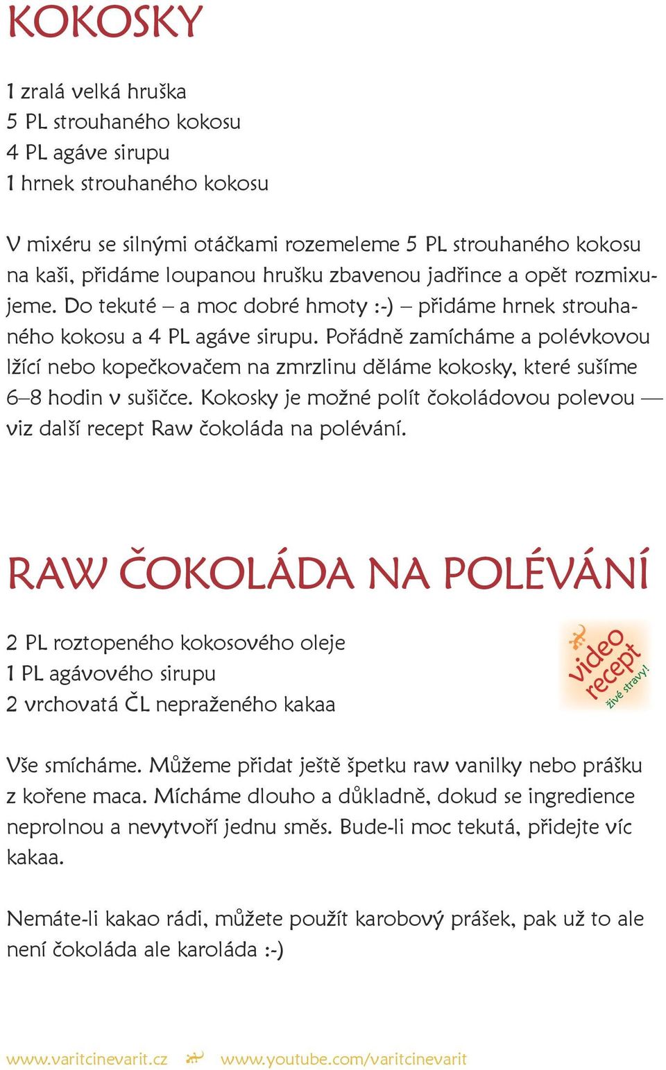 Pořádně zamícháme a polévkovou lžící nebo kopečkovačem na zmrzlinu děláme kokosky, které sušíme 6 8 hodin v sušičce.