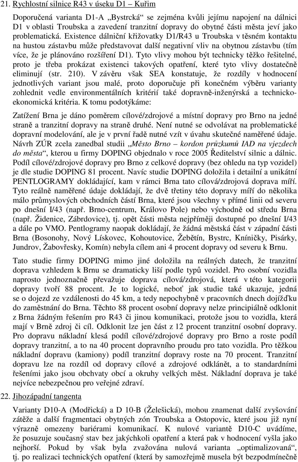 Existence dálniční křižovatky D1/R43 u Troubska v těsném kontaktu na hustou zástavbu může představovat další negativní vliv na obytnou zástavbu (tím více, že je plánováno rozšíření D1).