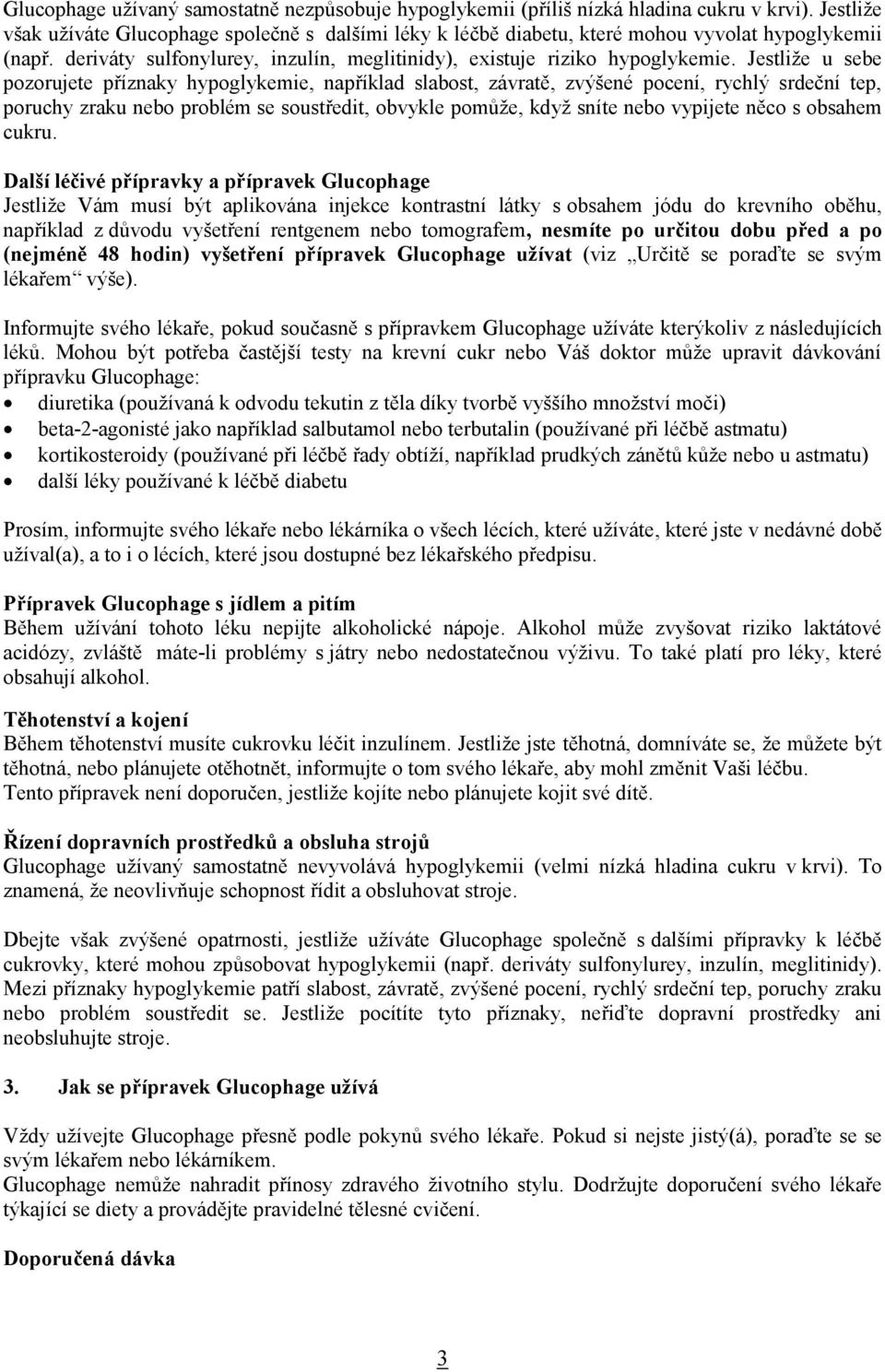 Jestliže u sebe pozorujete příznaky hypoglykemie, například slabost, závratě, zvýšené pocení, rychlý srdeční tep, poruchy zraku problém se soustředit, obvykle pomůže, když sníte vypijete něco s