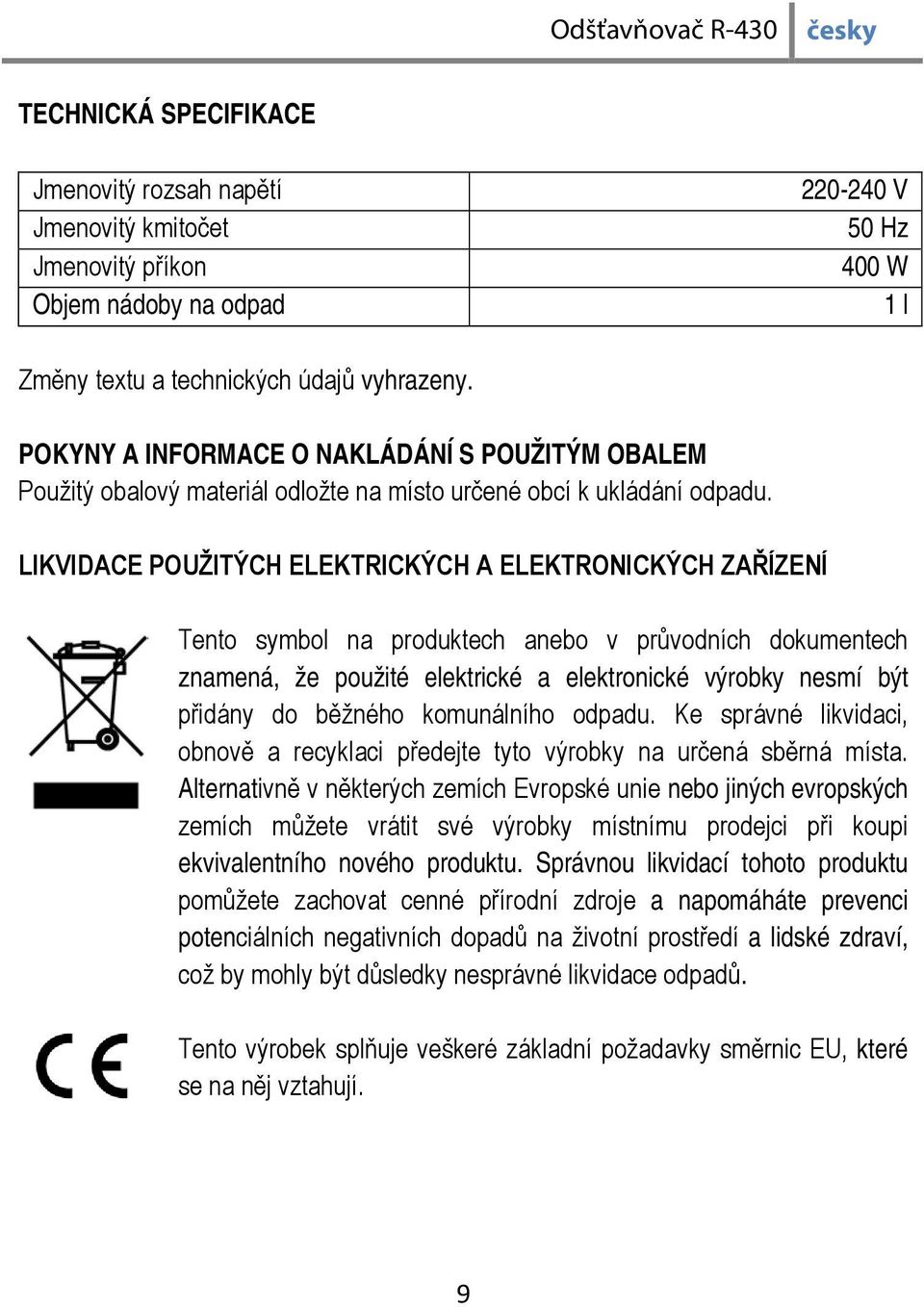 LIKVIDACE POUŽITÝCH ELEKTRICKÝCH A ELEKTRONICKÝCH ZAŘÍZENÍ Tento symbol na produktech anebo v průvodních dokumentech znamená, že použité elektrické a elektronické výrobky nesmí být přidány do běžného