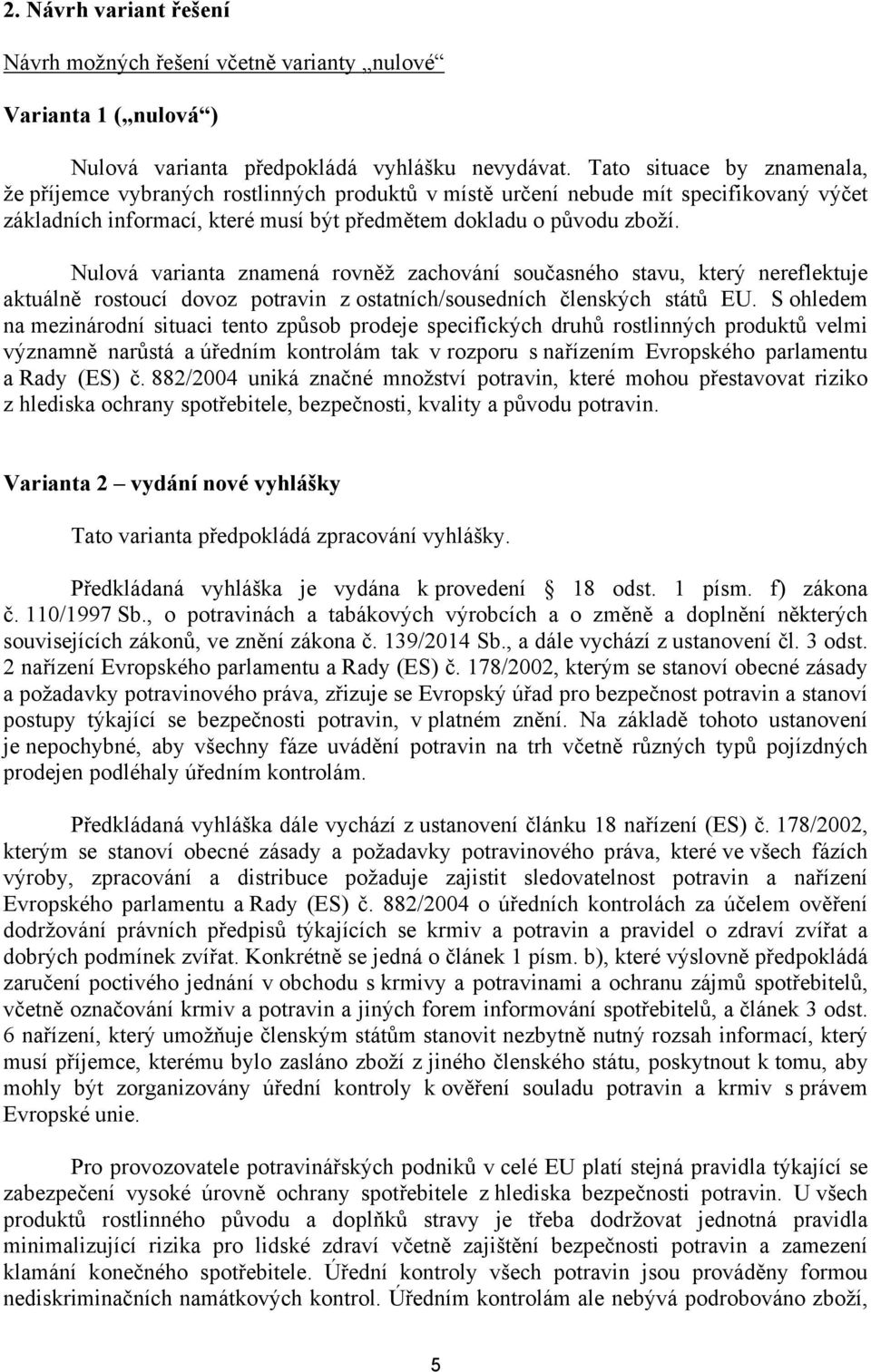 Nulová varianta znamená rovněž zachování současného stavu, který nereflektuje aktuálně rostoucí dovoz potravin z ostatních/sousedních členských států EU.