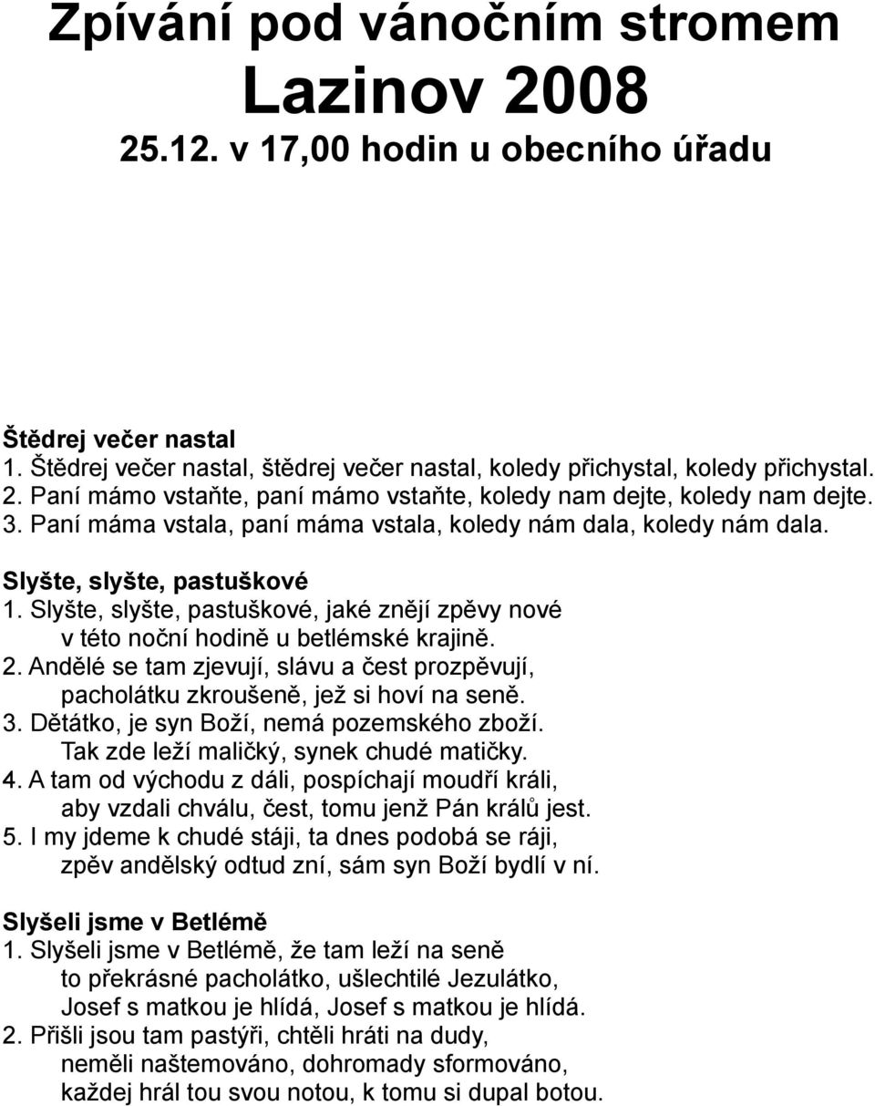 Andělé se tam zjevují, slávu a čest prozpěvují, pacholátku zkroušeně, jež si hoví na seně. 3. Dětátko, je syn Boží, nemá pozemského zboží. Tak zde leží maličký, synek chudé matičky. 4.