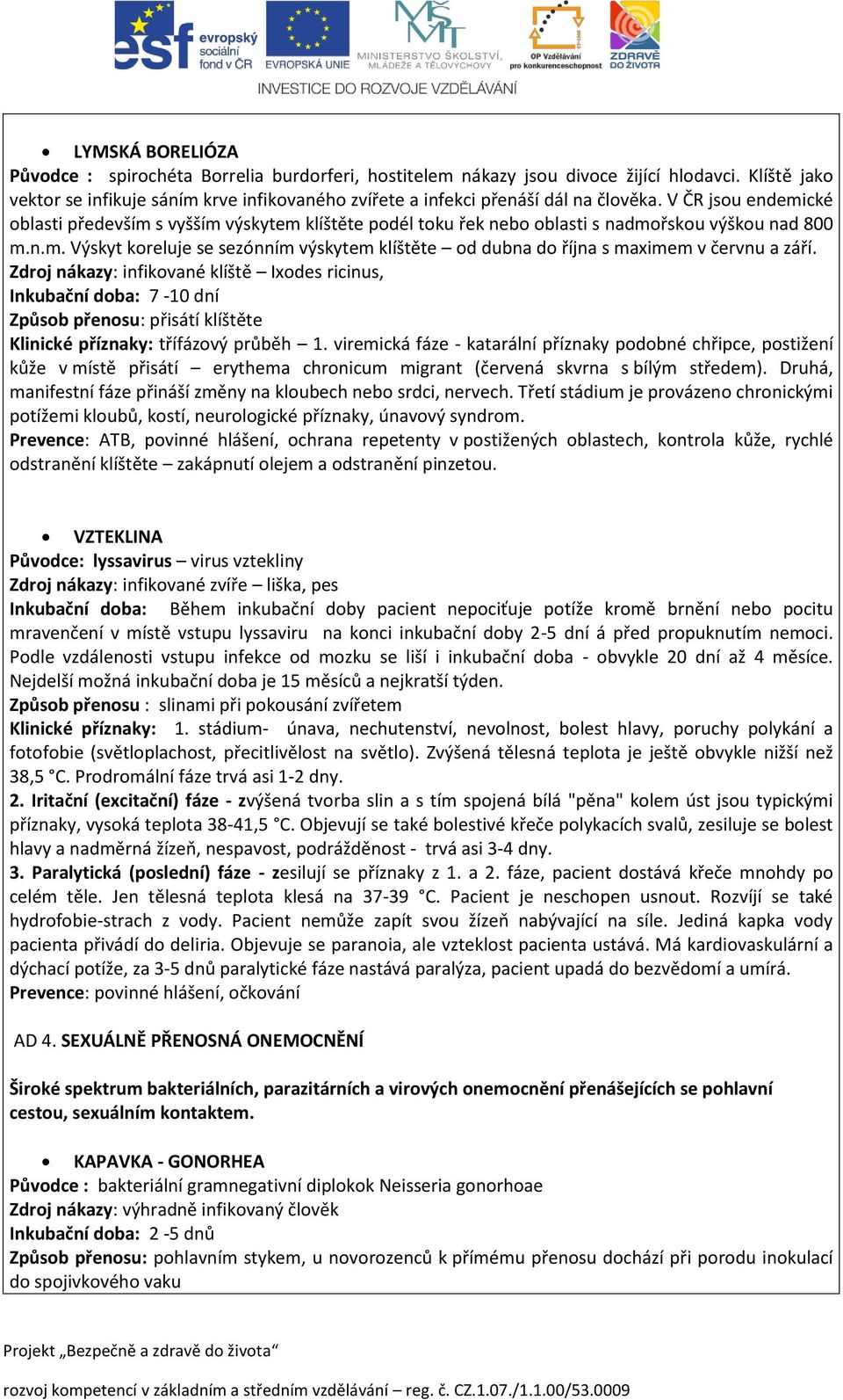 V ČR jsou endemické oblasti především s vyšším výskytem klíštěte podél toku řek nebo oblasti s nadmořskou výškou nad 800 m.n.m. Výskyt koreluje se sezónním výskytem klíštěte od dubna do října s maximem v červnu a září.