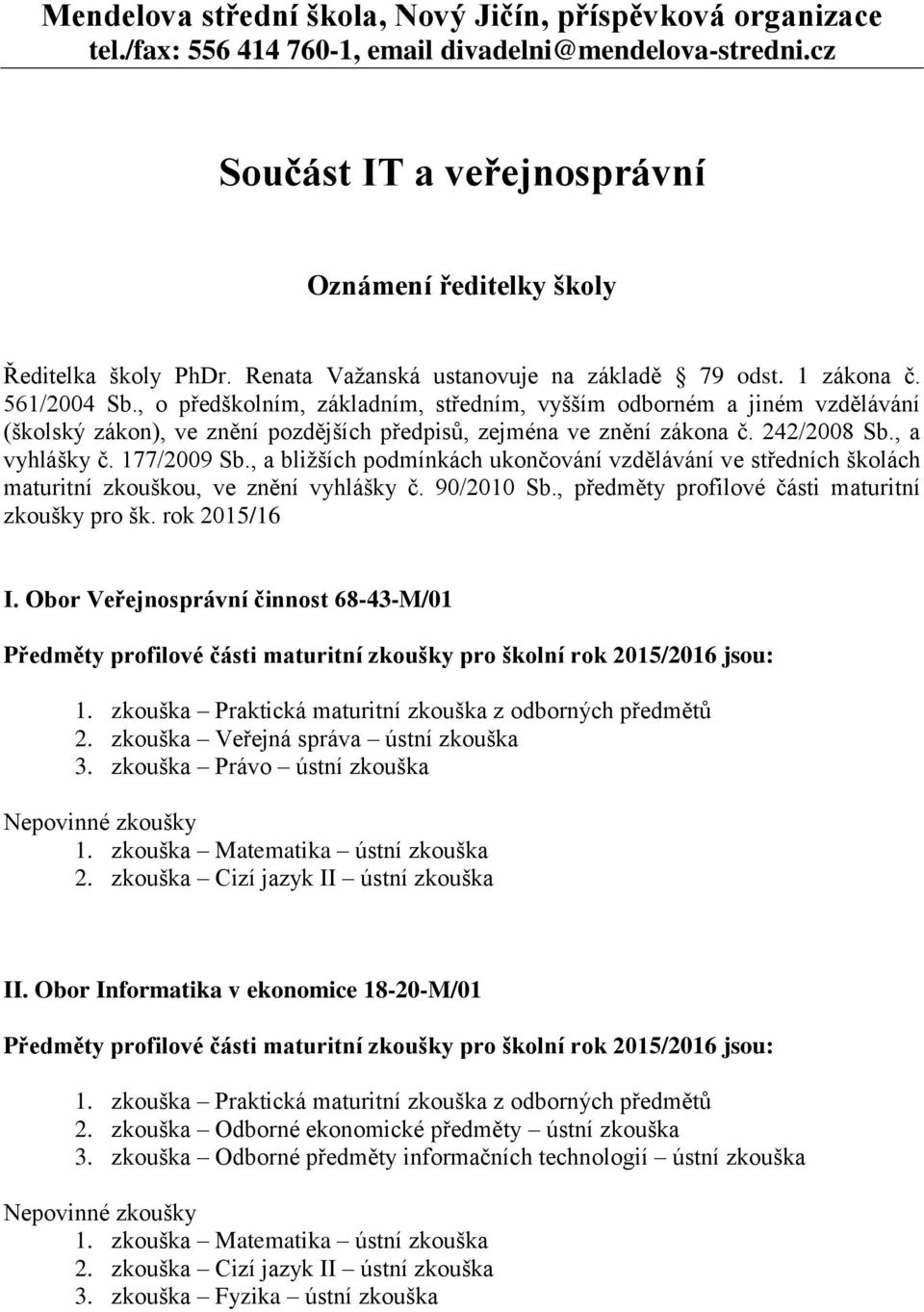 , o předškolním, základním, středním, vyšším odborném a jiném vzdělávání (školský zákon), ve znění pozdějších předpisů, zejména ve znění zákona č. 242/2008 Sb., a vyhlášky č. 177/2009 Sb.