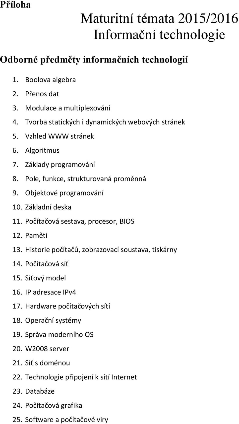 Základní deska 11. Počítačová sestava, procesor, BIOS 12. Paměti 13. Historie počítačů, zobrazovací soustava, tiskárny 14. Počítačová síť 15. Síťový model 16. IP adresace IPv4 17.