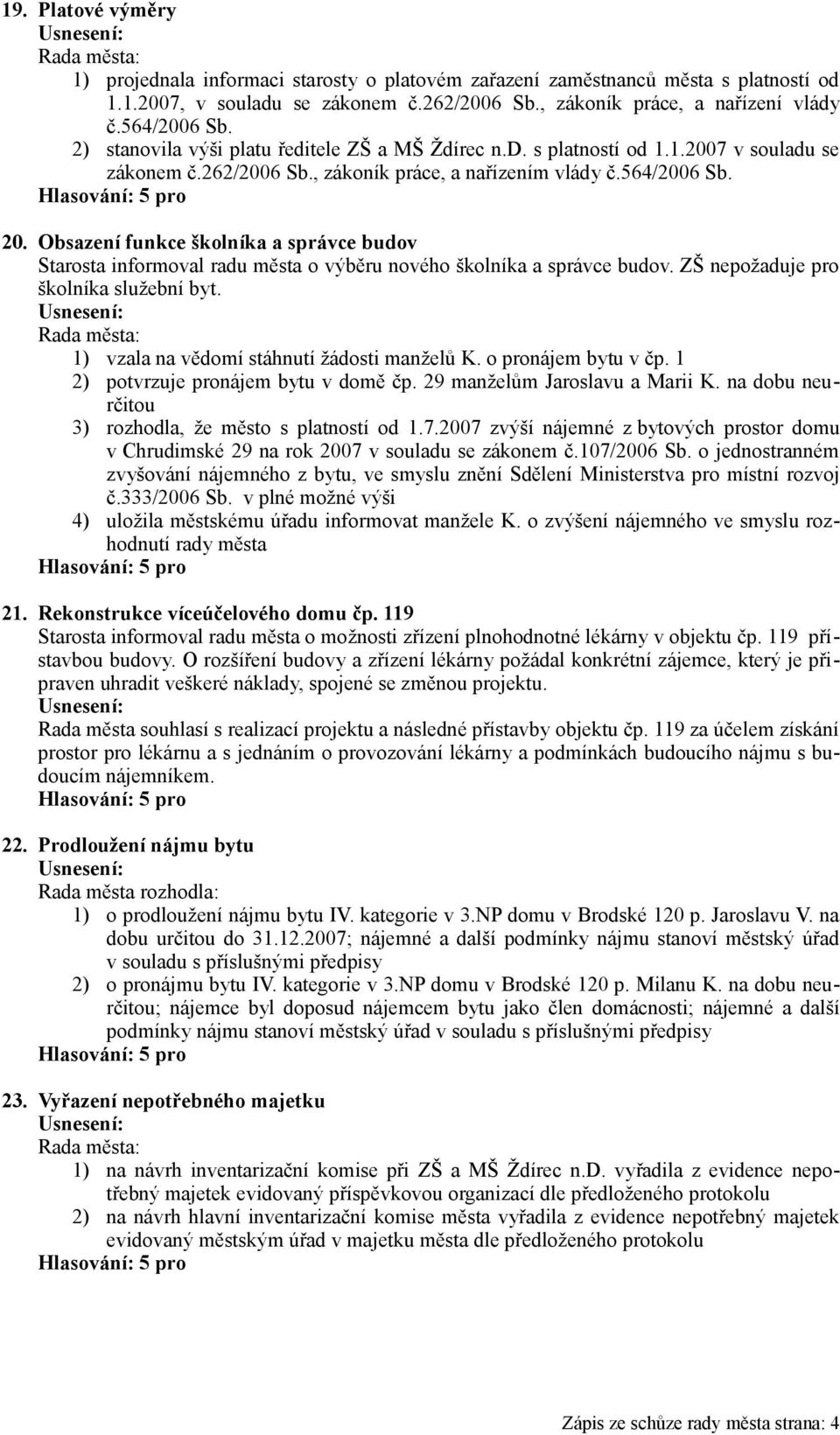 Obsazení funkce školníka a správce budov Starosta informoval radu města o výběru nového školníka a správce budov. ZŠ nepožaduje pro školníka služební byt.