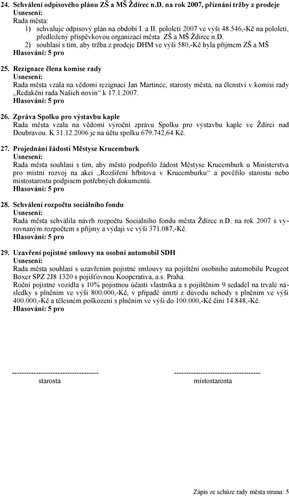 Rezignace člena komise rady Rada města vzala na vědomí rezignaci Jan Martince, starosty města, na členství v komisi rady Redakční rada Našich novin k 17.1.2007. 26.