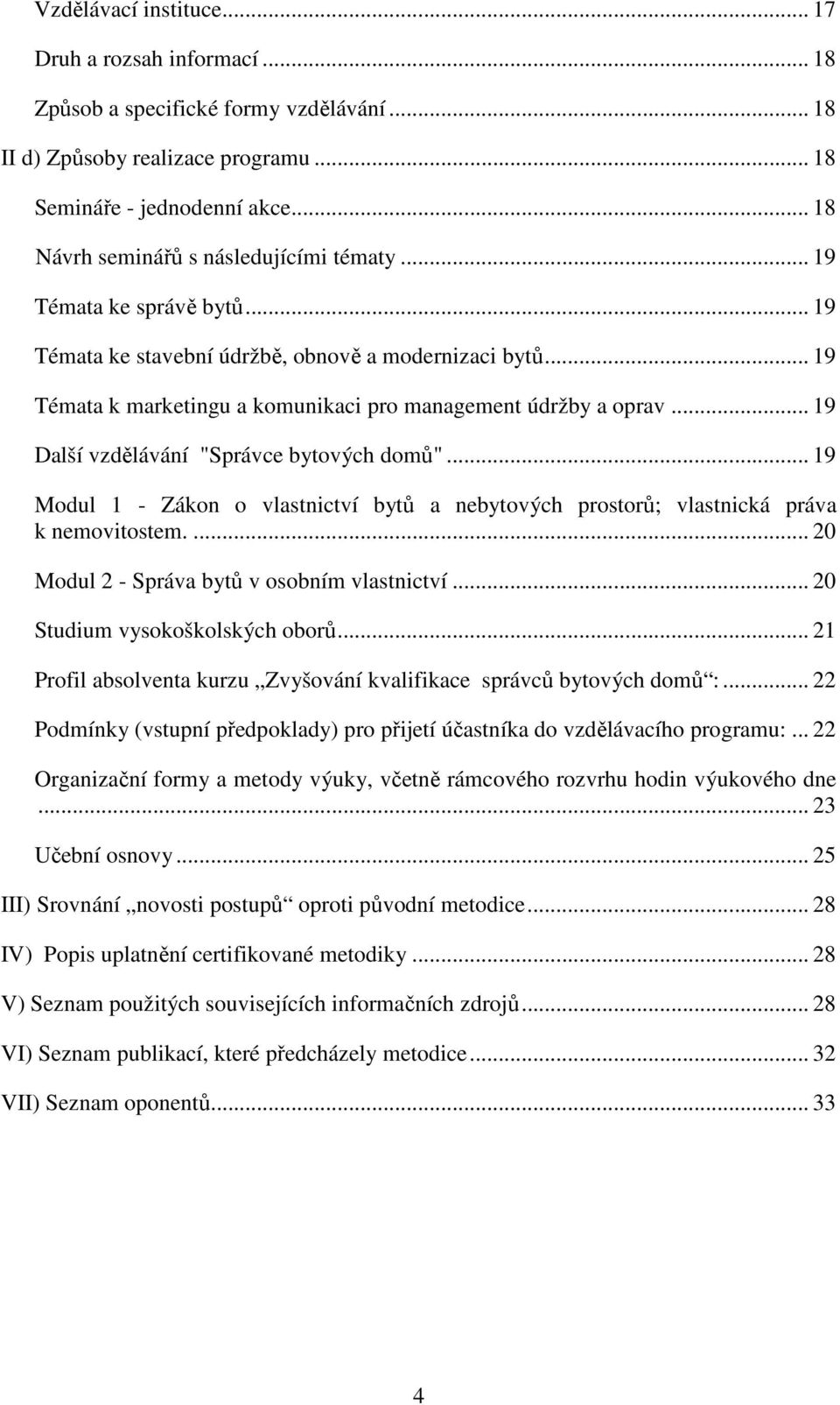 .. 19 Další vzdělávání "Správce bytových domů"... 19 Modul 1 - Zákon o vlastnictví bytů a nebytových prostorů; vlastnická práva k nemovitostem.... 20 Modul 2 - Správa bytů v osobním vlastnictví.