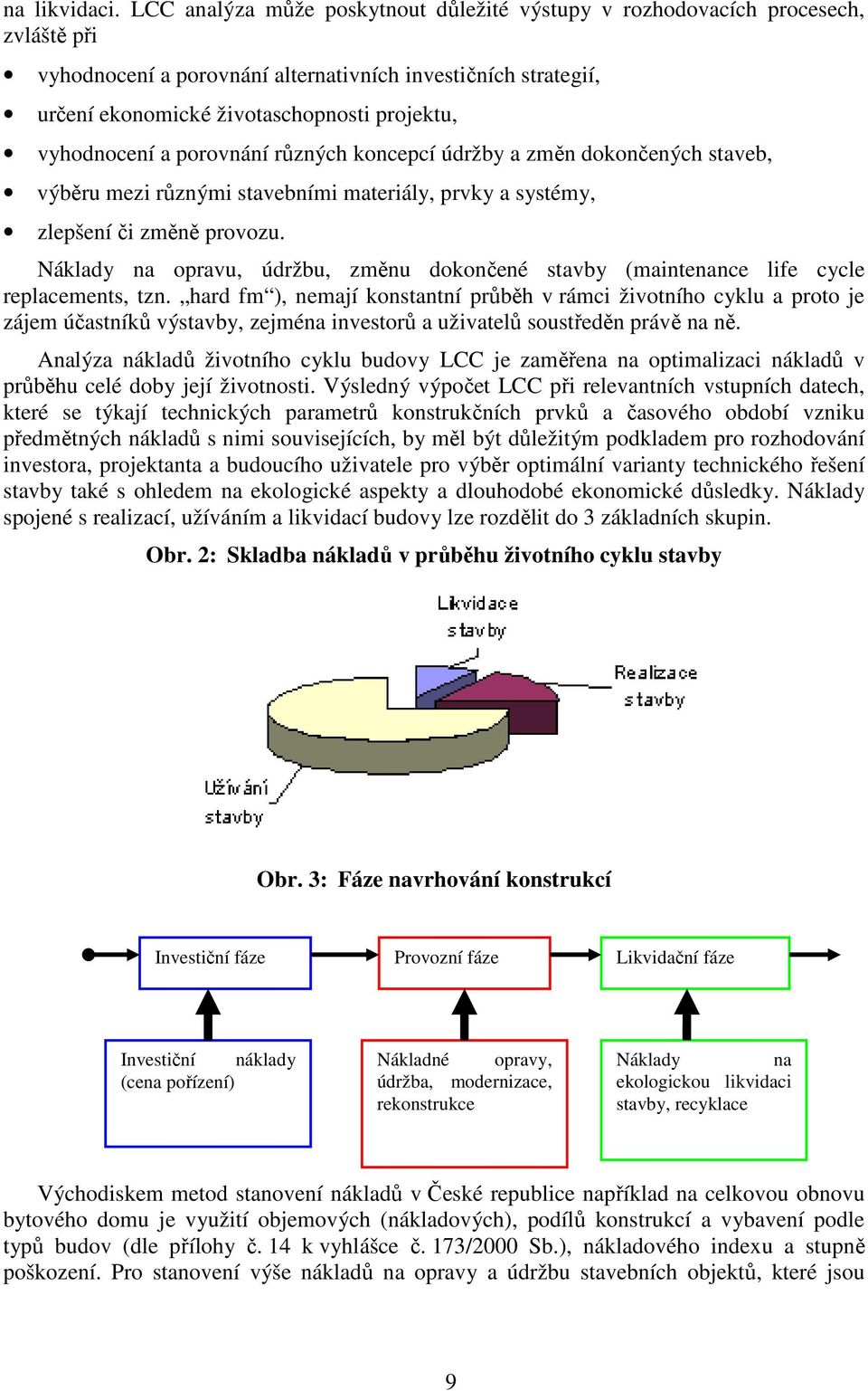 vyhodnocení a porovnání různých koncepcí údržby a změn dokončených staveb, výběru mezi různými stavebními materiály, prvky a systémy, zlepšení či změně provozu.