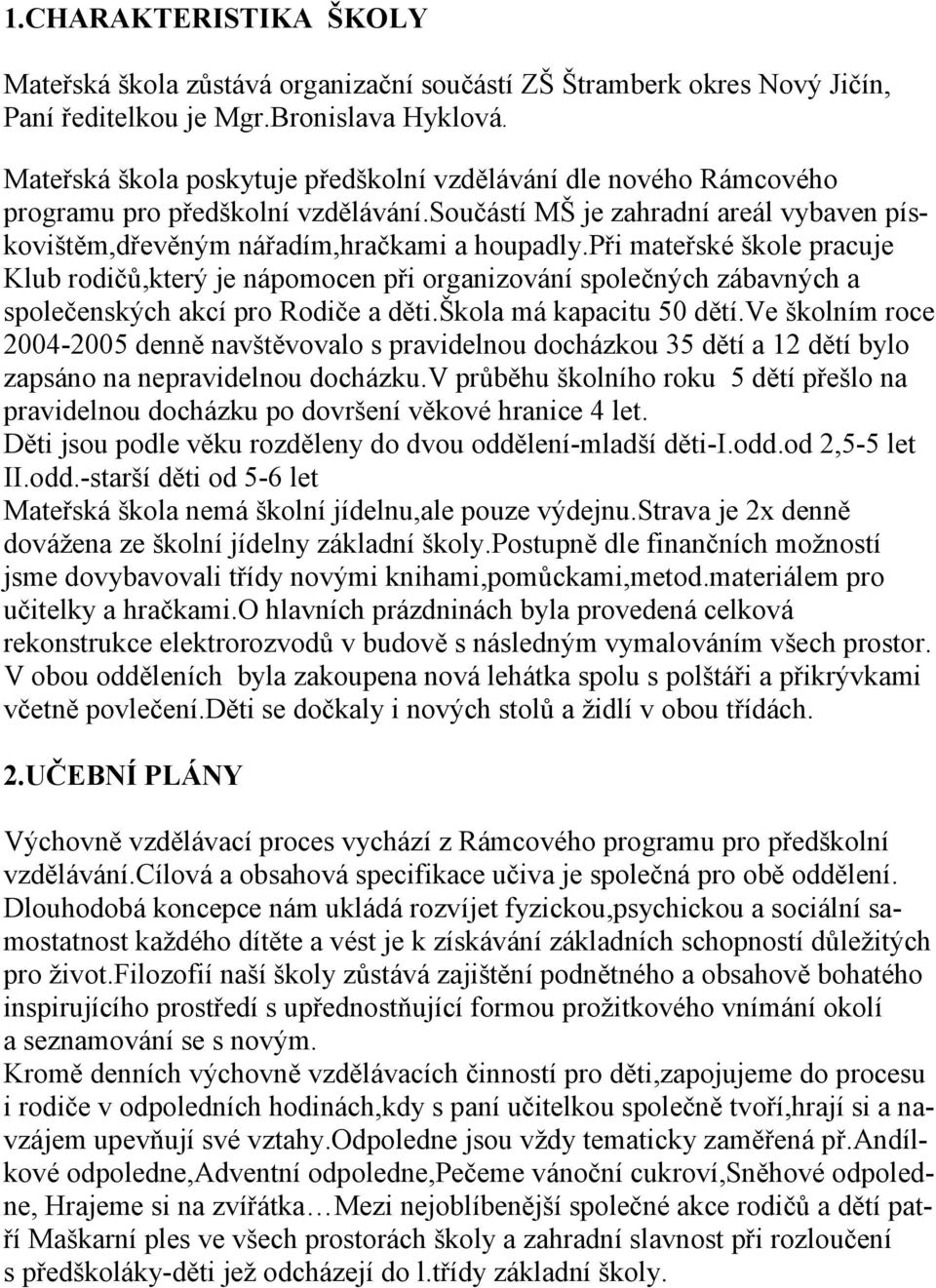 při mateřské škole pracuje Klub rodičů,který je nápomocen při organizování společných zábavných a společenských akcí pro Rodiče a děti.škola má kapacitu 50 dětí.