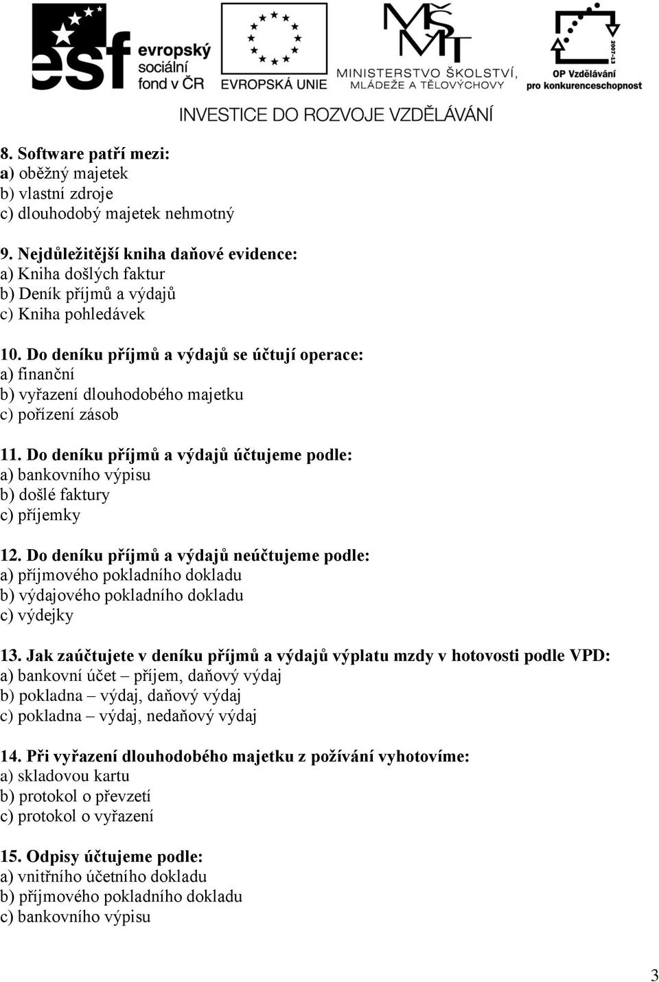 Do deníku příjmů a výdajů se účtují operace: a) finanční b) vyřazení dlouhodobého majetku c) pořízení zásob 11.