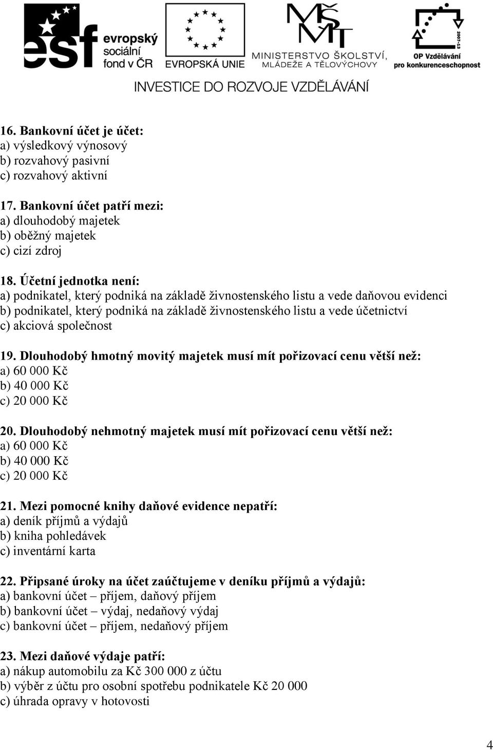 společnost 19. Dlouhodobý hmotný movitý majetek musí mít pořizovací cenu větší než: a) 60 000 Kč b) 40 000 Kč c) 20 000 Kč 20.