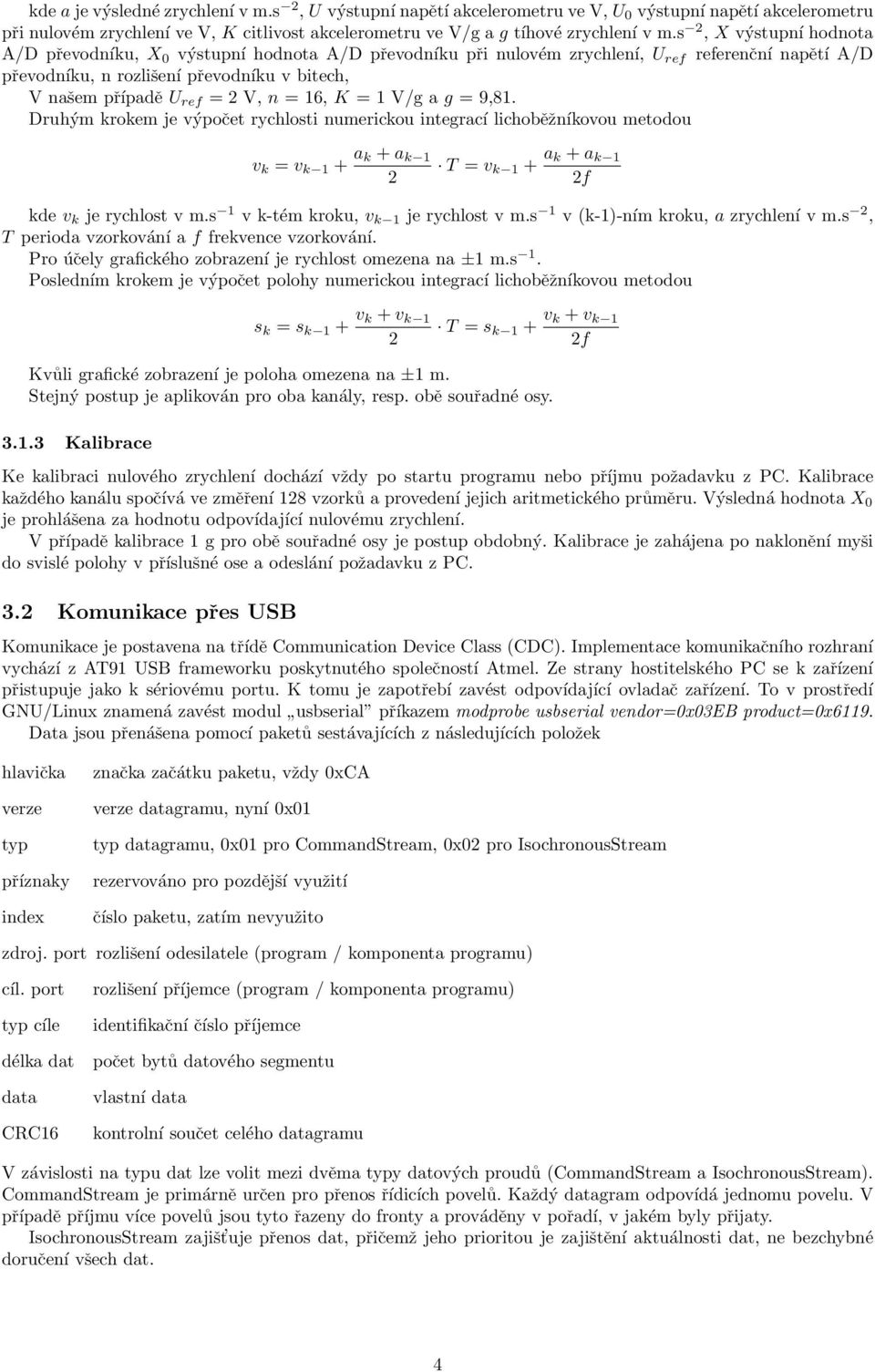 V, n = 16, K = 1 V/g a g = 9,81. Druhým krokem je výpočet rychlosti numerickou integrací lichoběžníkovou metodou v k = v k 1 + a k + a k 1 2 T = v k 1 + a k + a k 1 2f kde v k je rychlost v m.