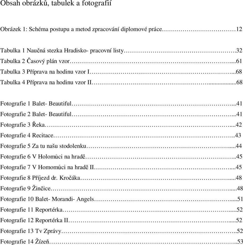 ..42 Fotografie 4 Recitace..43 Fotografie 5 Za tu našu stodolenku...44 Fotografie 6 V Holom ci na hrad..45 Fotografie 7 V Homom ci na hrad II...45 Fotografie 8 P íjezd dr. Kro áka.