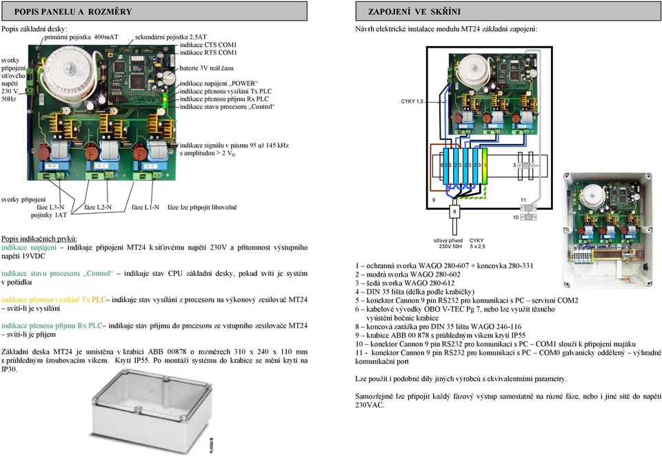 modulu MT24 základní zapojení: CYKY 1,5 indikace signálu v pásmu 95 až 145 khz s amplitudou > 2 V šš 8 2 3 2 3 2 3 2 3 1 5 svorky připojení fáze - fáze - fáze - fáze lze připojit libovolně pojistky