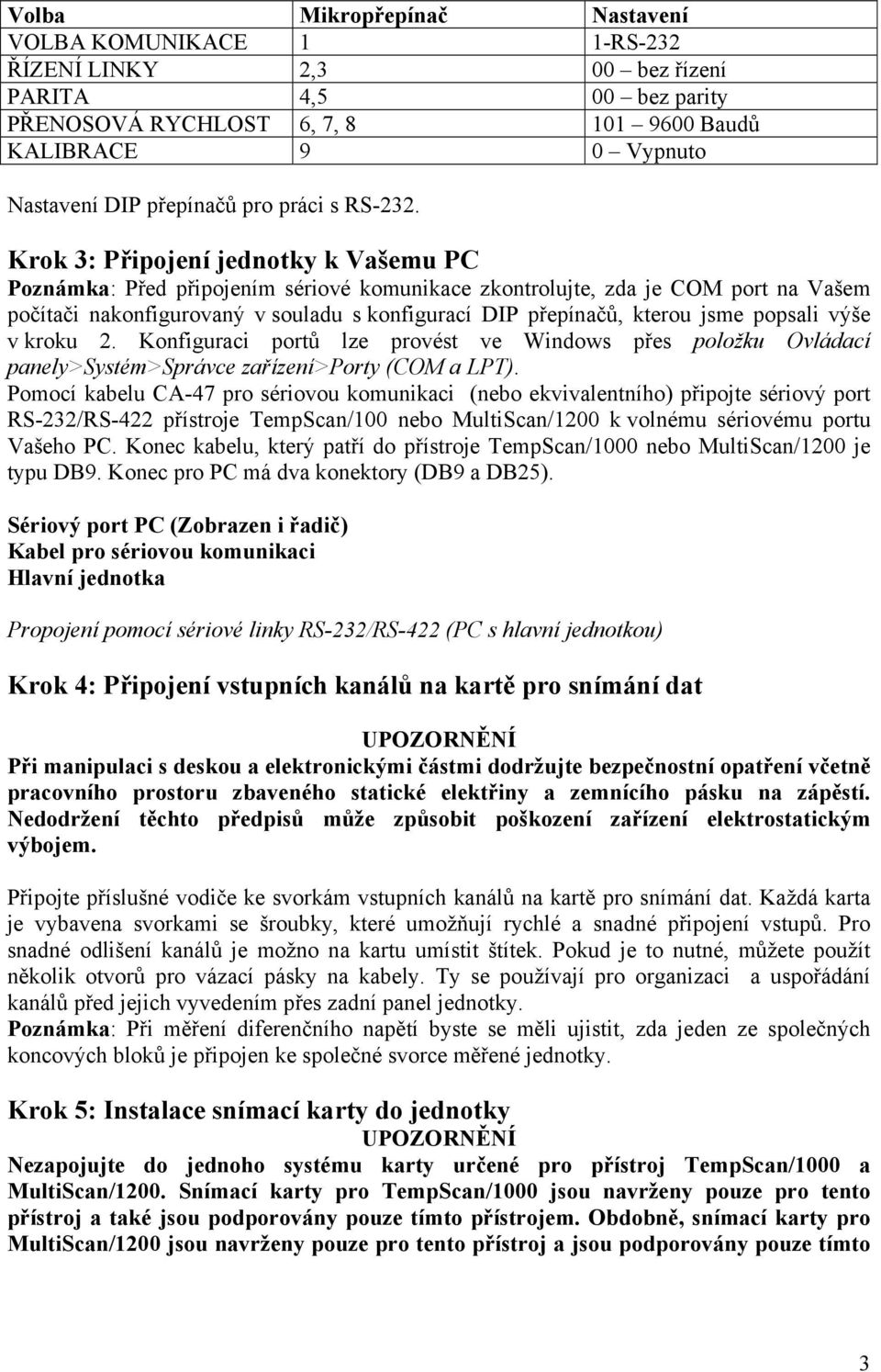 Krok 3: Připojení jednotky k Vašemu PC Poznámka: Před připojením sériové komunikace zkontrolujte, zda je COM port na Vašem počítači nakonfigurovaný v souladu s konfigurací DIP přepínačů, kterou jsme