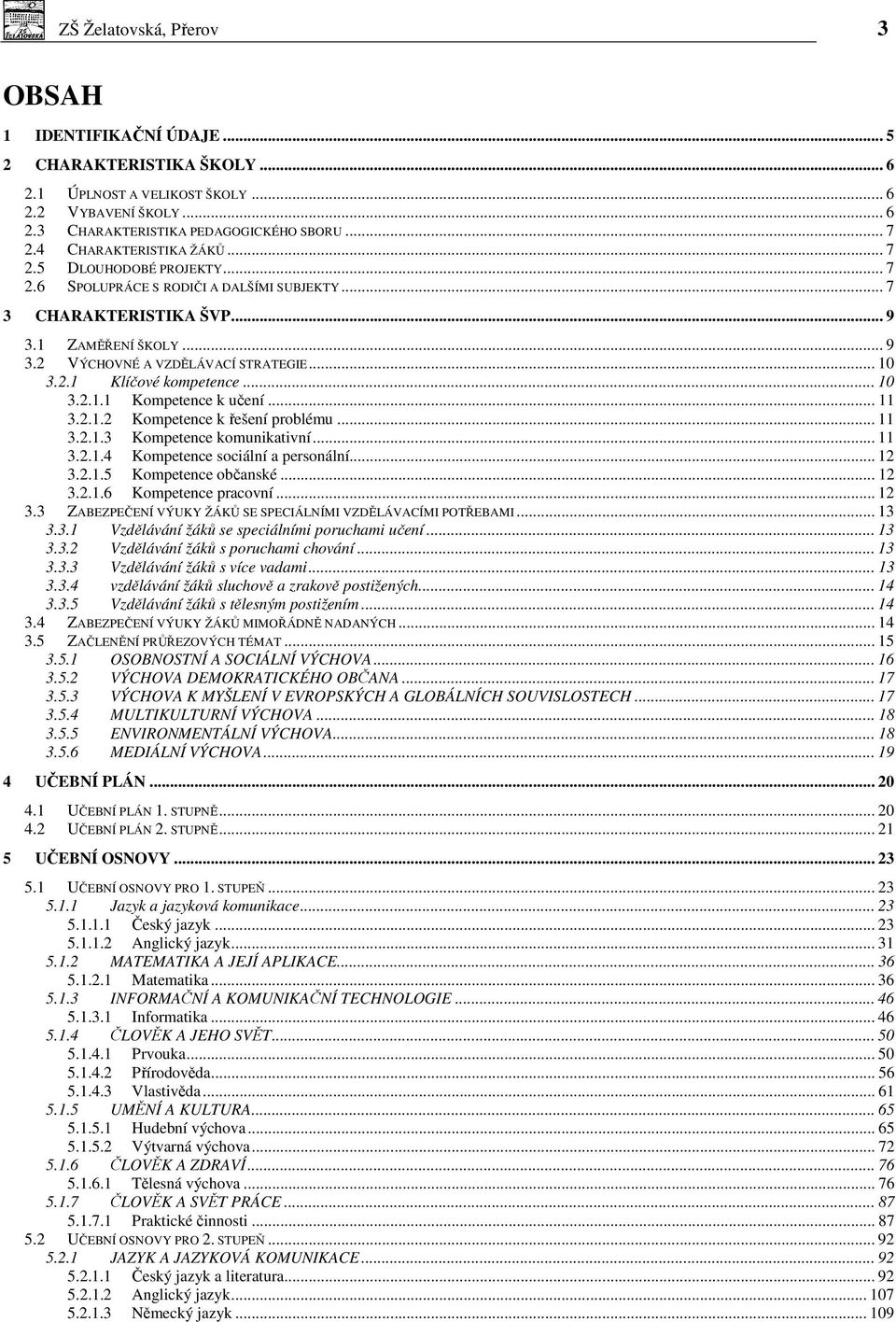2.1 Klíčové kompetence... 10 3.2.1.1 Kompetence k učení... 11 3.2.1.2 Kompetence k řešení problému... 11 3.2.1.3 Kompetence komunikativní... 11 3.2.1.4 Kompetence sociální a personální... 12 3.2.1.5 Kompetence občanské.