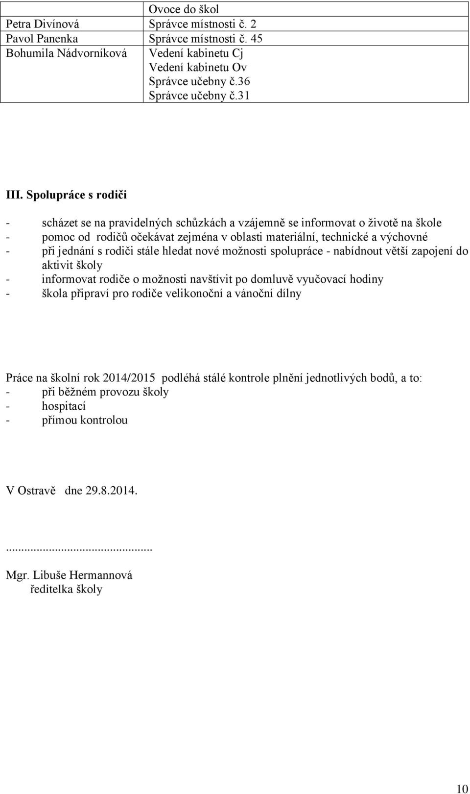 rodiči stále hledat nové možnosti spolupráce - nabídnout větší zapojení do aktivit školy - informovat rodiče o možnosti navštívit po domluvě vyučovací hodiny - škola připraví pro rodiče velikonoční a