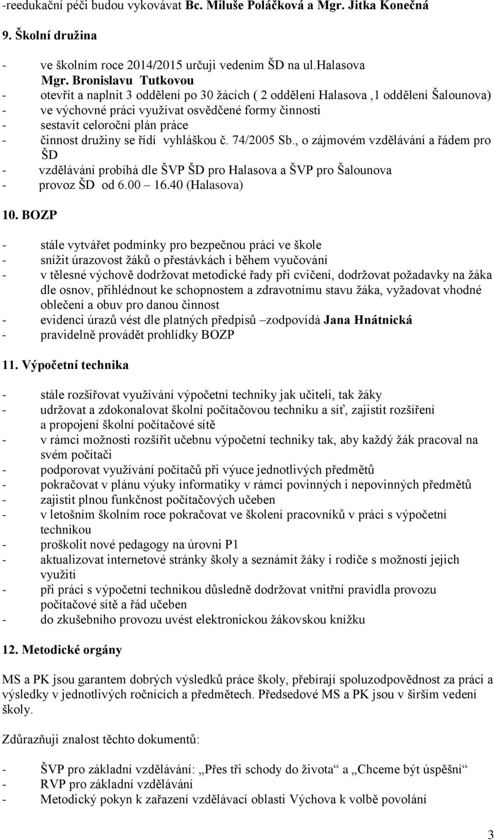 činnost družiny se řídí vyhláškou č. 74/2005 Sb., o zájmovém vzdělávání a řádem pro ŠD - vzdělávání probíhá dle ŠVP ŠD pro Halasova a ŠVP pro Šalounova - provoz ŠD od 6.00 16.40 (Halasova) 10.