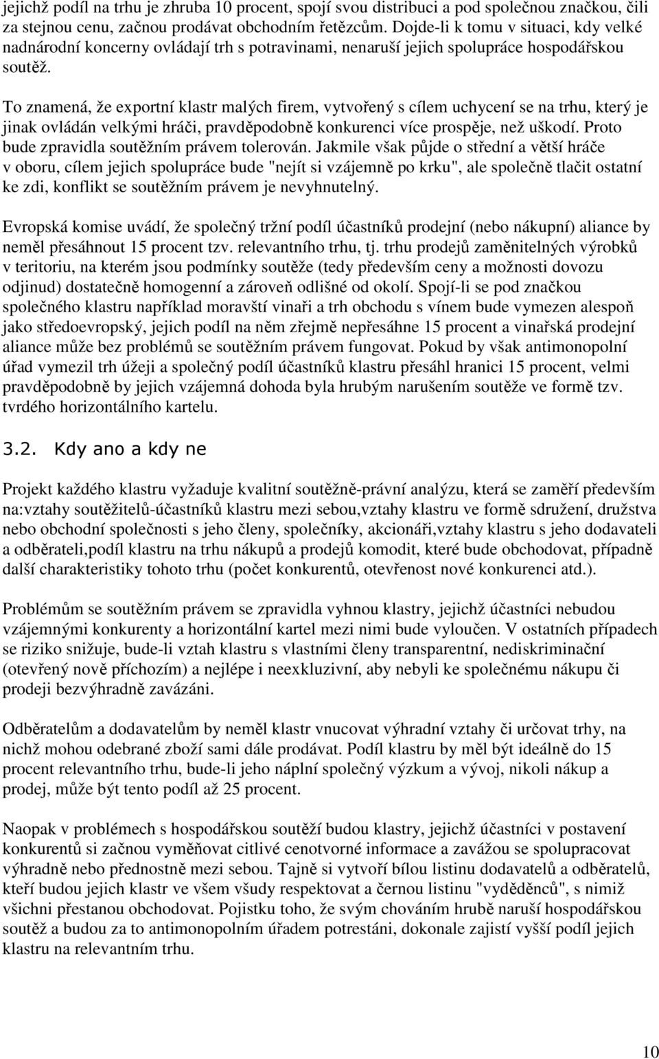 T znamená, že exprtní klastr malých firem, vytvřený s cílem uchycení se na trhu, který je jinak vládán velkými hráči, pravděpdbně knkurenci více prspěje, než uškdí.