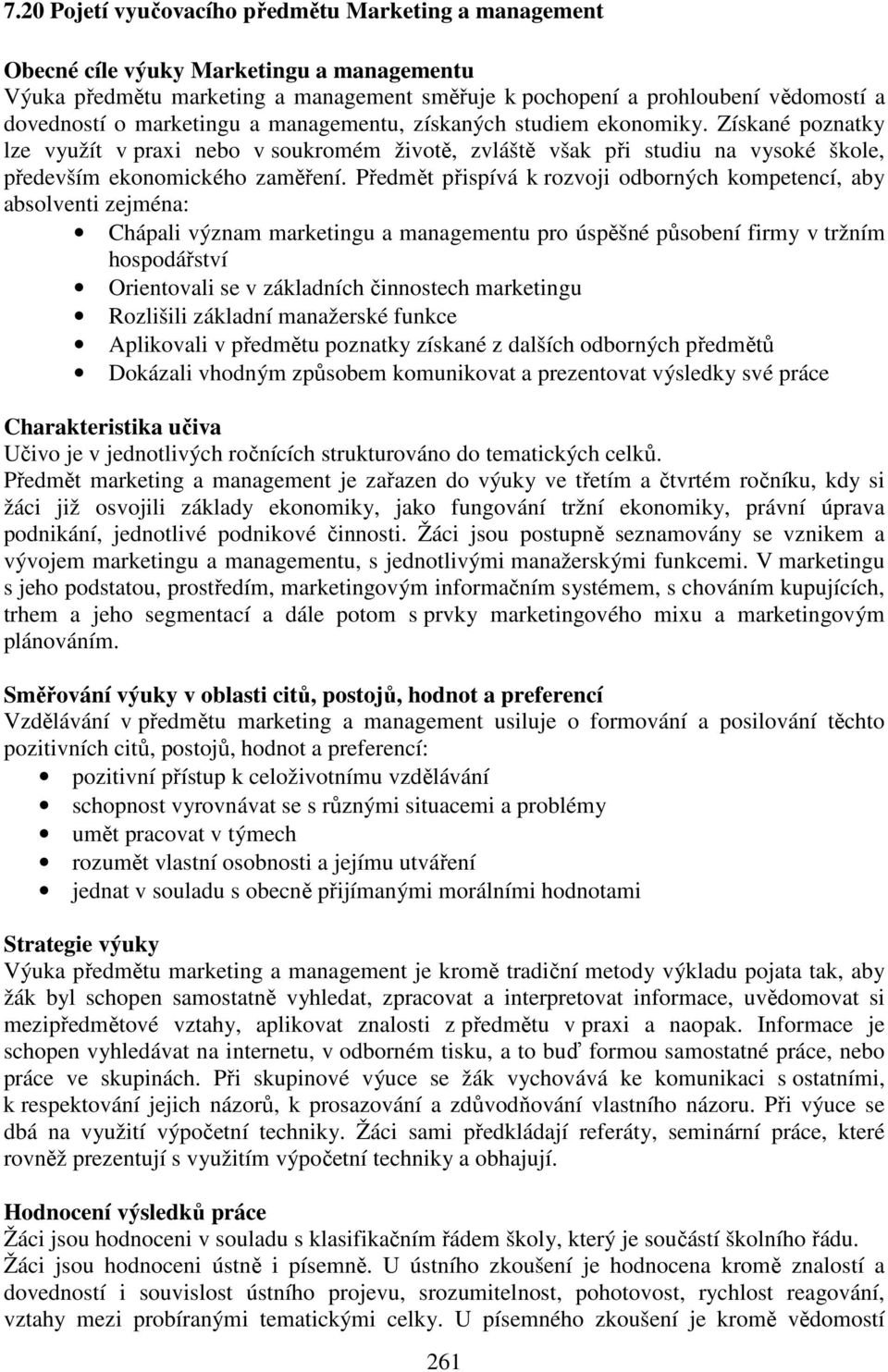 Předmět přispívá k rozvoji odborných kompetencí, aby absolventi zejména: Chápali význam marketingu a managementu pro úspěšné působení firmy v tržním hospodářství Orientovali se v základních