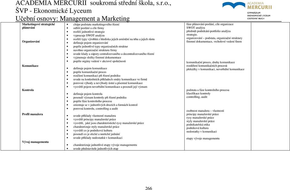 podstatu marketingového řízení odliší poslání a cíle firmy rozliší jednotlivé strategie vypracuje SWOT analýzu rozliší typy výrobků z hlediska jejich umístění na trhu a jejich růstu definuje pojem