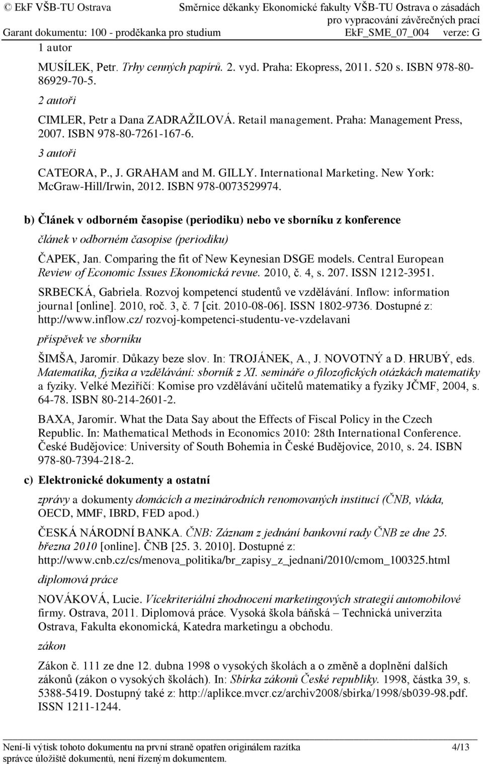 b) Článek v odborném časopise (periodiku) nebo ve sborníku z konference článek v odborném časopise (periodiku) ČAPEK, Jan. Comparing the fit of New Keynesian DSGE models.