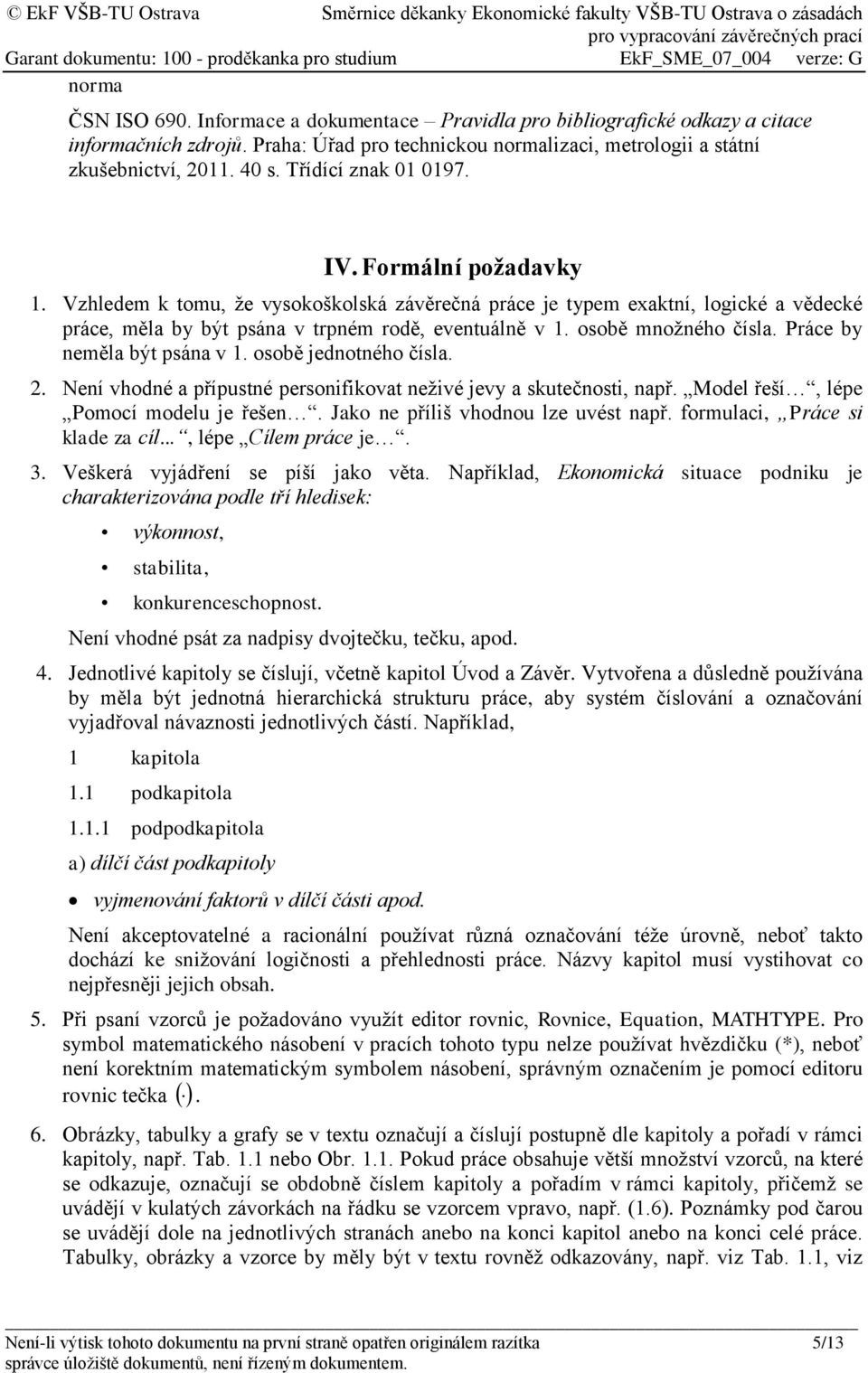 osobě množného čísla. Práce by neměla být psána v 1. osobě jednotného čísla. 2. Není vhodné a přípustné personifikovat neživé jevy a skutečnosti, např. Model řeší, lépe Pomocí modelu je řešen.