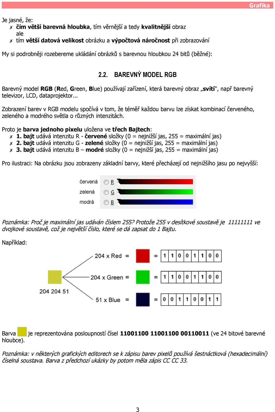 .. Zobrazení barev v RGB modelu spočívá v tom, že téměř každou barvu lze získat kombinací červeného, zeleného a modrého světla o různých intenzitách.