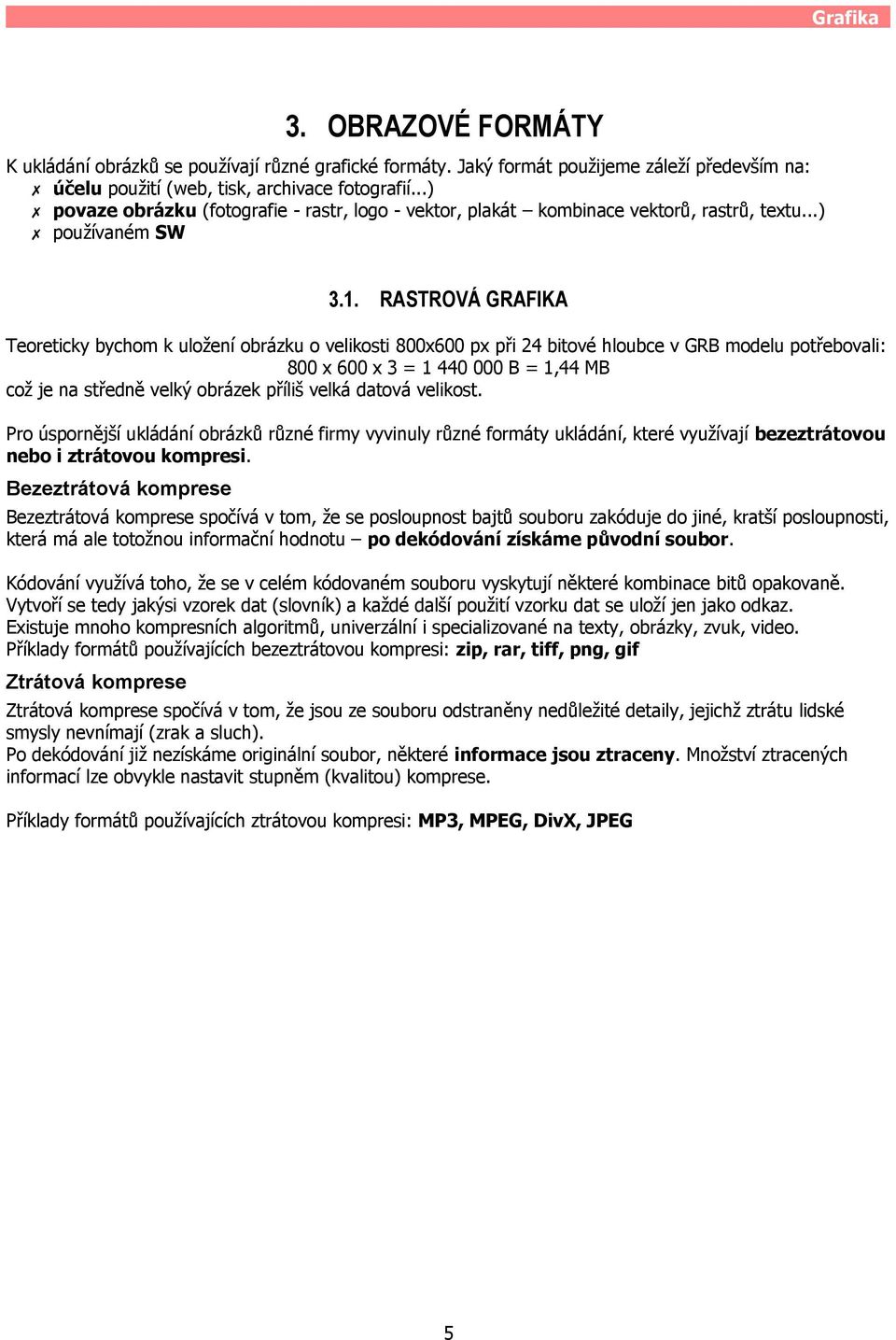 RASTROVÁ GRAFIKA Teoreticky bychom k uložení obrázku o velikosti 800x600 px při 24 bitové hloubce v GRB modelu potřebovali: 800 x 600 x 3 = 1 440 000 B = 1,44 MB což je na středně velký obrázek