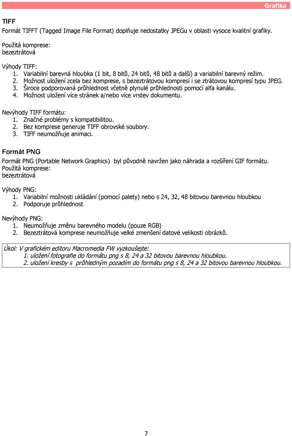 Široce podporovaná průhlednost včetně plynulé průhlednosti pomocí alfa kanálu. 4. Možnost uložení více stránek a/nebo více vrstev dokumentu. Nevýhody TIFF formátu: 1. Značné problémy s kompatibilitou.