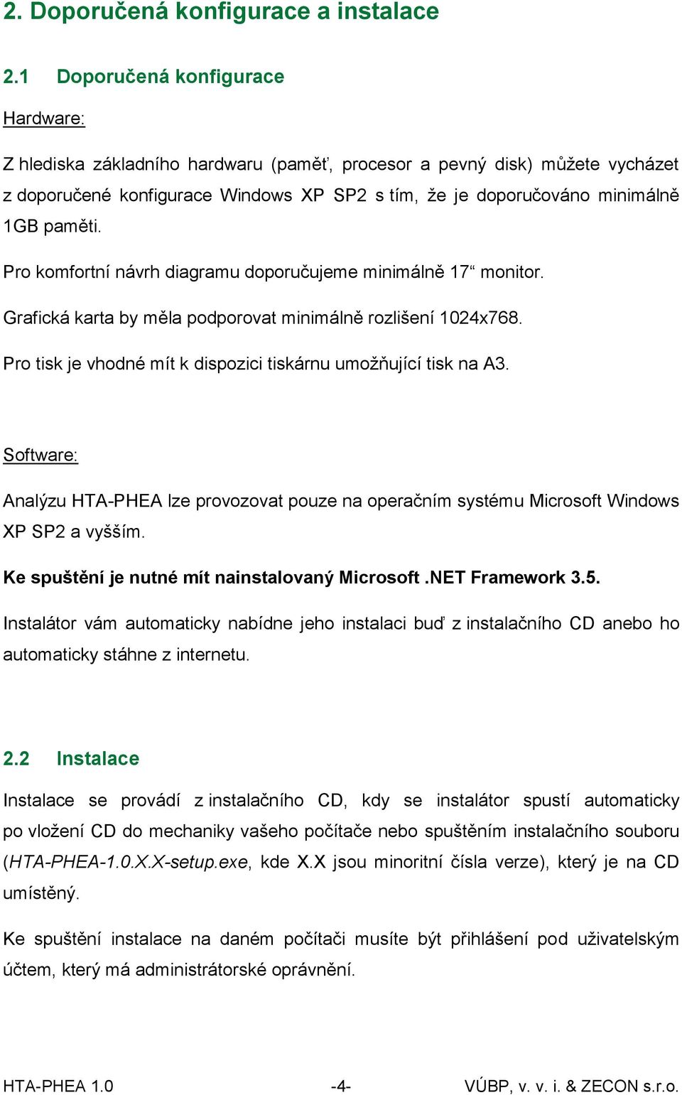 Pro komfortní návrh diagramu doporučujeme minimálně 17 monitor. Grafická karta by měla podporovat minimálně rozlišení 1024x768. Pro tisk je vhodné mít k dispozici tiskárnu umožňující tisk na A3.